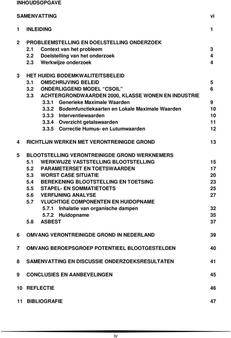 3.2 Bodemfunctiekaarten en Lokale Maximale Waarden 10 3.3.3 Interventiewaarden 10 3.3.4 Overzicht getalswaarden 11 3.3.5 Correctie Humus- en Lutumwaarden 12 4 RICHTLIJN WERKEN MET VERONTREINIGDE GROND 13 5 BLOOTSTELLING VERONTREINIGDE GROND WERKNEMERS 5.