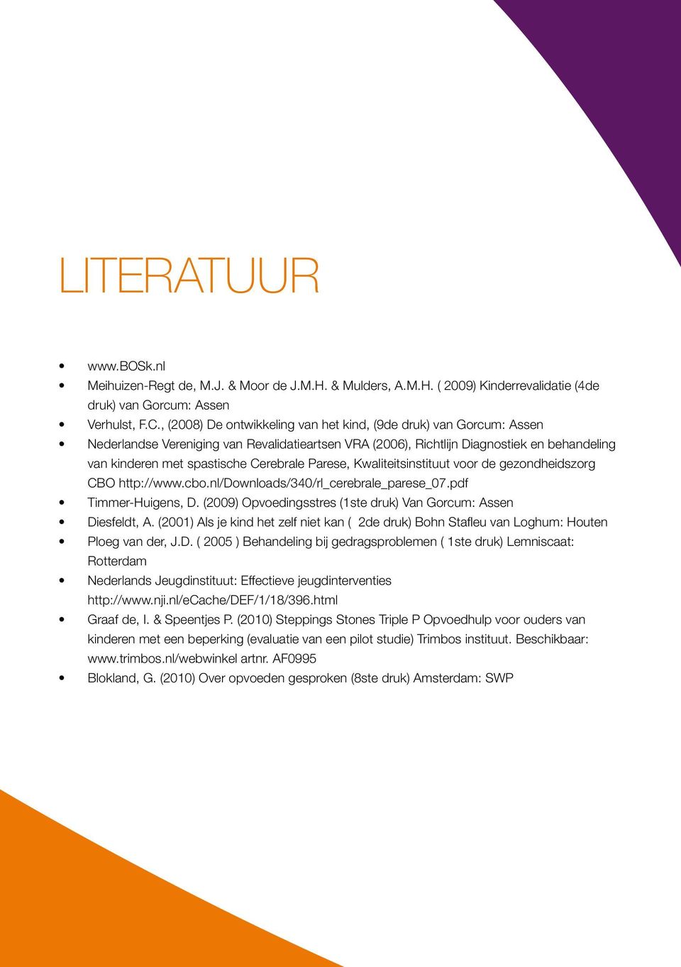 Parese, Kwaliteitsinstituut voor de gezondheidszorg CBO http://www.cbo.nl/downloads/340/rl_cerebrale_parese_07.pdf Timmer-Huigens, D. (2009) Opvoedingsstres (1ste druk) Van Gorcum: Assen Diesfeldt, A.