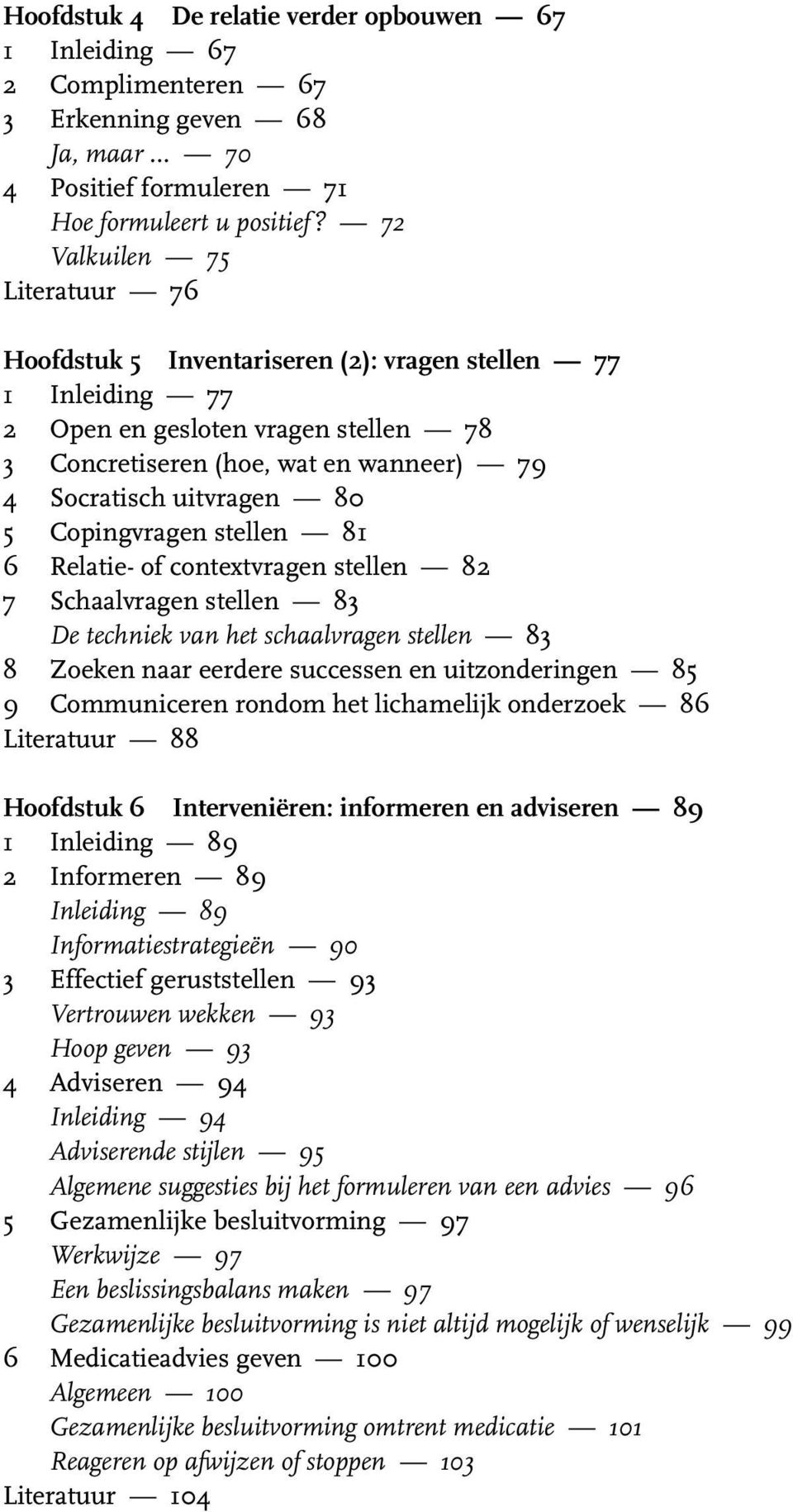 5 Copingvragen stellen 81 6 Relatie- of contextvragen stellen 82 7 Schaalvragen stellen 83 De techniek van het schaalvragen stellen 83 8 Zoeken naar eerdere successen en uitzonderingen 85 9