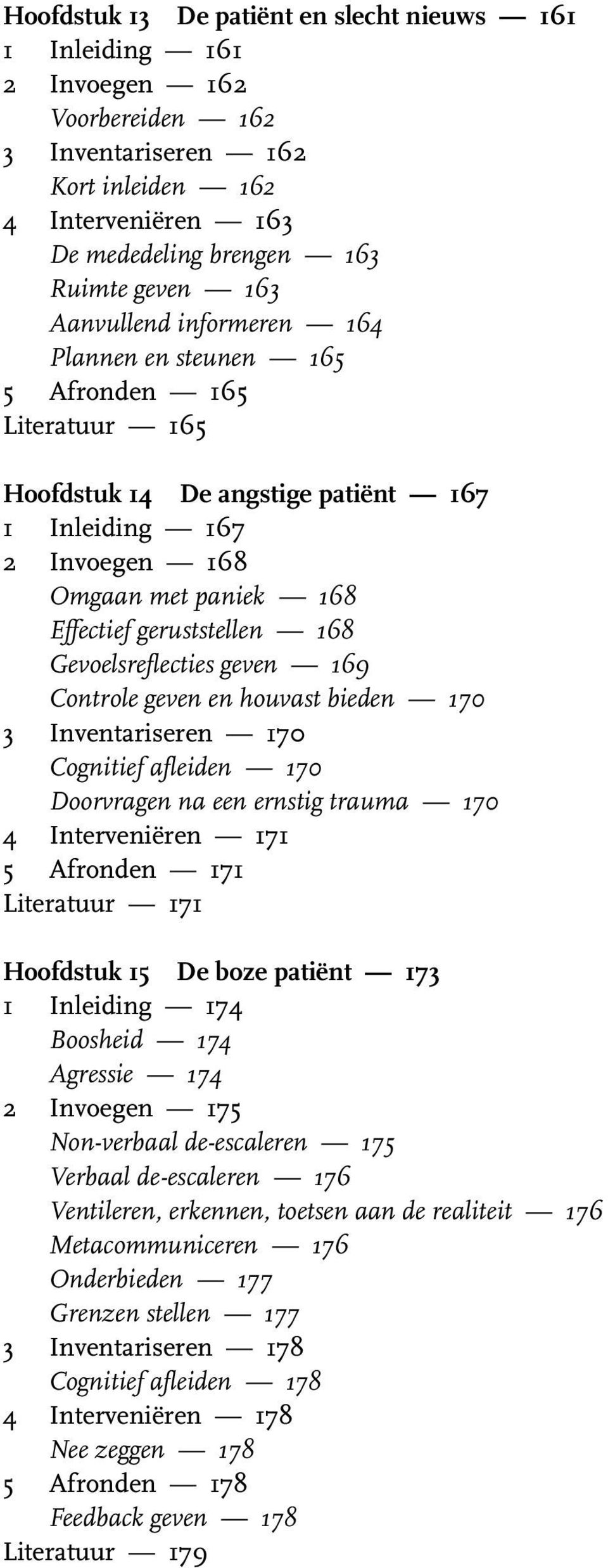 Gevoelsreflecties geven 169 Controle geven en houvast bieden 170 3 Inventariseren 170 Cognitief afleiden 170 Doorvragen na een ernstig trauma 170 4 Interveniëren 171 5 Afronden 171 Literatuur 171