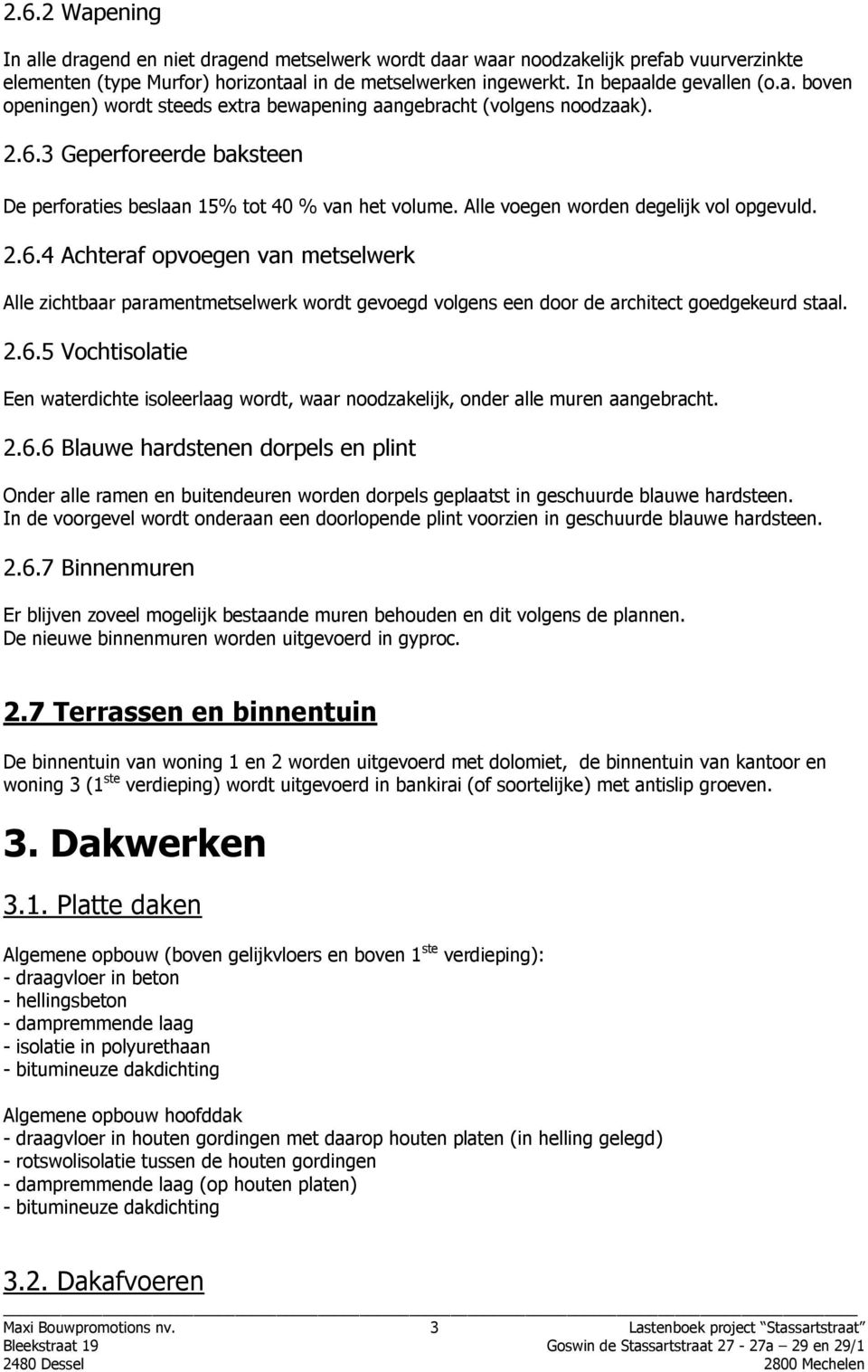 2.6.5 Vochtisolatie Een waterdichte isoleerlaag wordt, waar noodzakelijk, onder alle muren aangebracht. 2.6.6 Blauwe hardstenen dorpels en plint Onder alle ramen en buitendeuren worden dorpels geplaatst in geschuurde blauwe hardsteen.