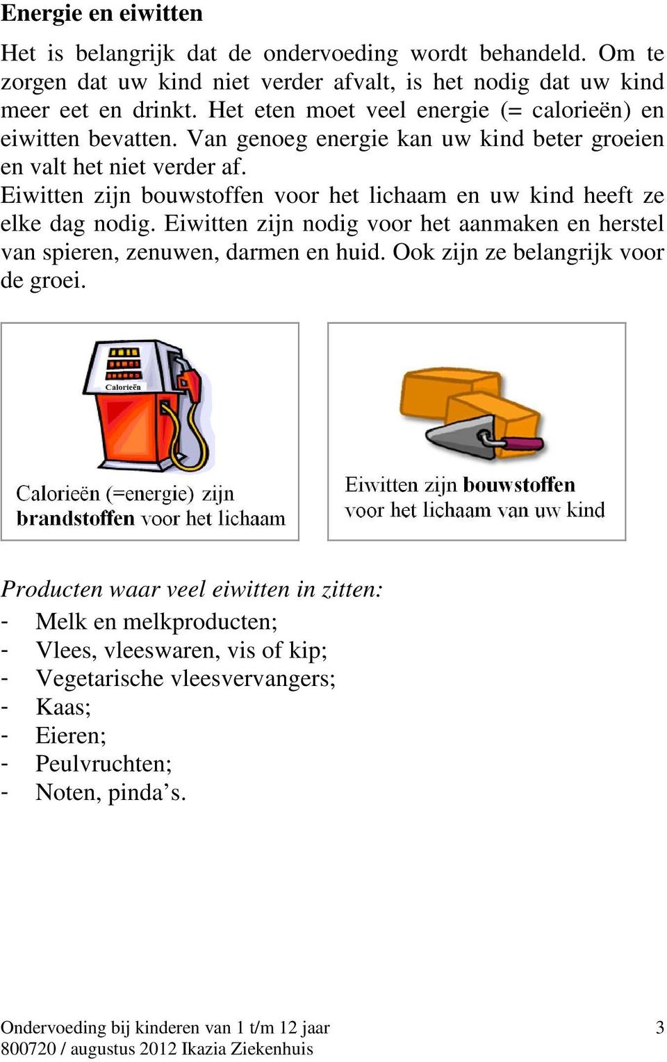 Eiwitten zijn bouwstoffen voor het lichaam en uw kind heeft ze elke dag nodig. Eiwitten zijn nodig voor het aanmaken en herstel van spieren, zenuwen, darmen en huid.