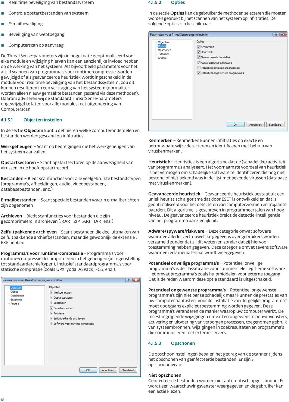 De volgende opties zijn beschikbaar: De ThreatSense-parameters zijn in hoge mate geoptimaliseerd voor elke module en wijziging hiervan kan een aanzienlijke invloed hebben op de werking van het