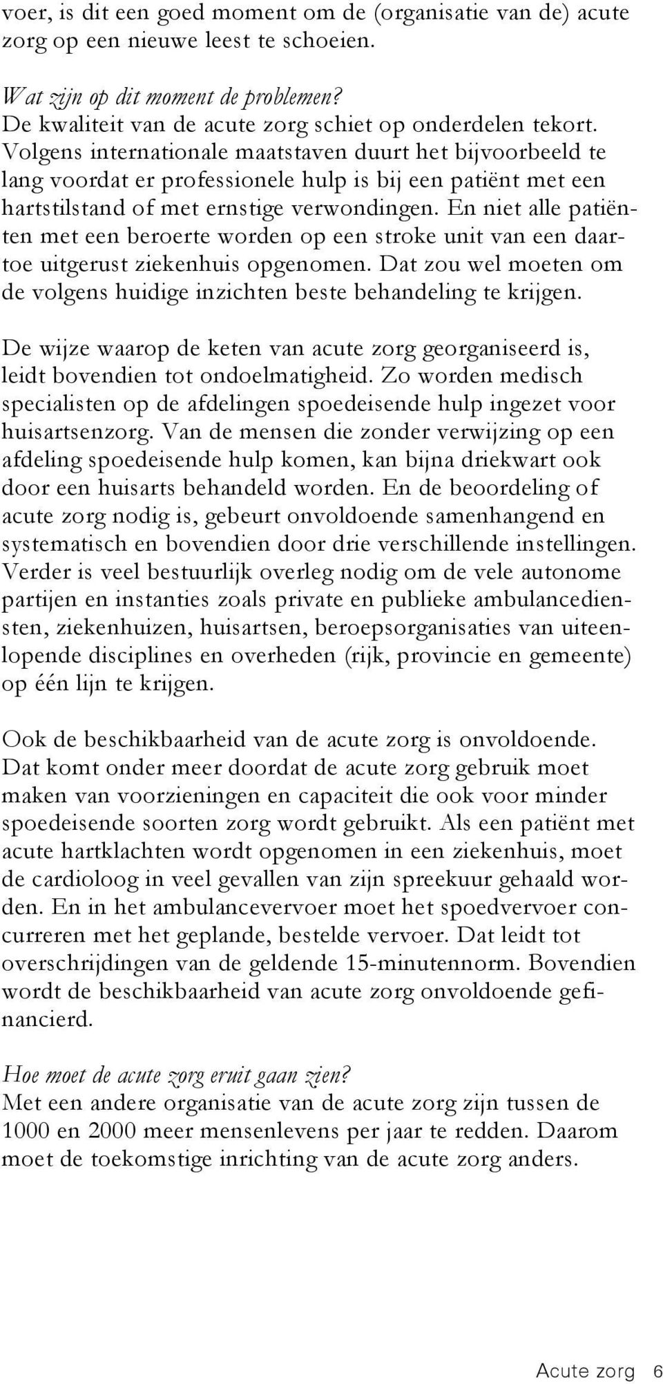 En niet alle patiënten met een beroerte worden op een stroke unit van een daartoe uitgerust ziekenhuis opgenomen. Dat zou wel moeten om de volgens huidige inzichten beste behandeling te krijgen.