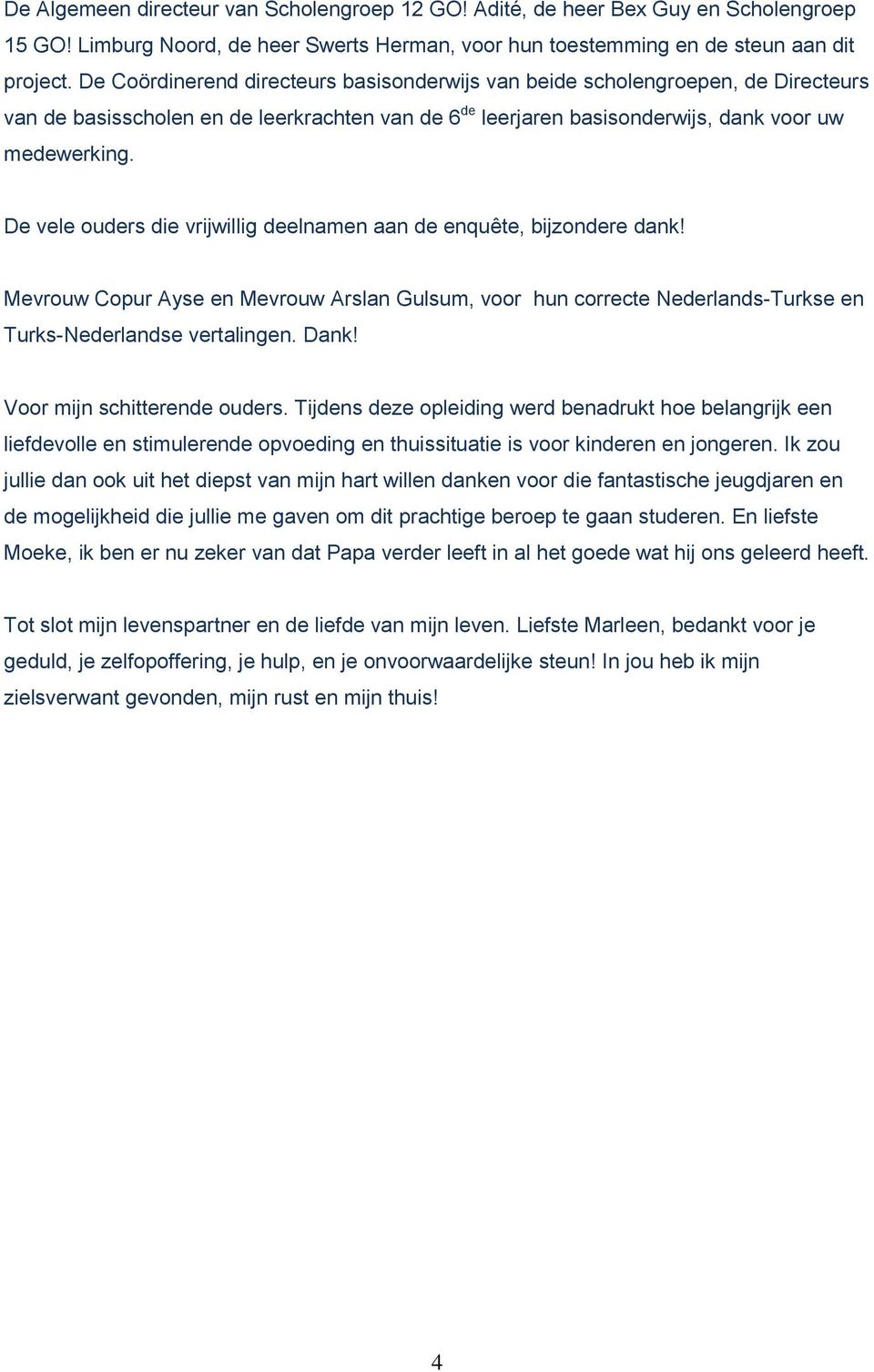 De vele ouders die vrijwillig deelnamen aan de enquête, bijzondere dank! Mevrouw Copur Ayse en Mevrouw Arslan Gulsum, voor hun correcte Nederlands-Turkse en Turks-Nederlandse vertalingen. Dank!