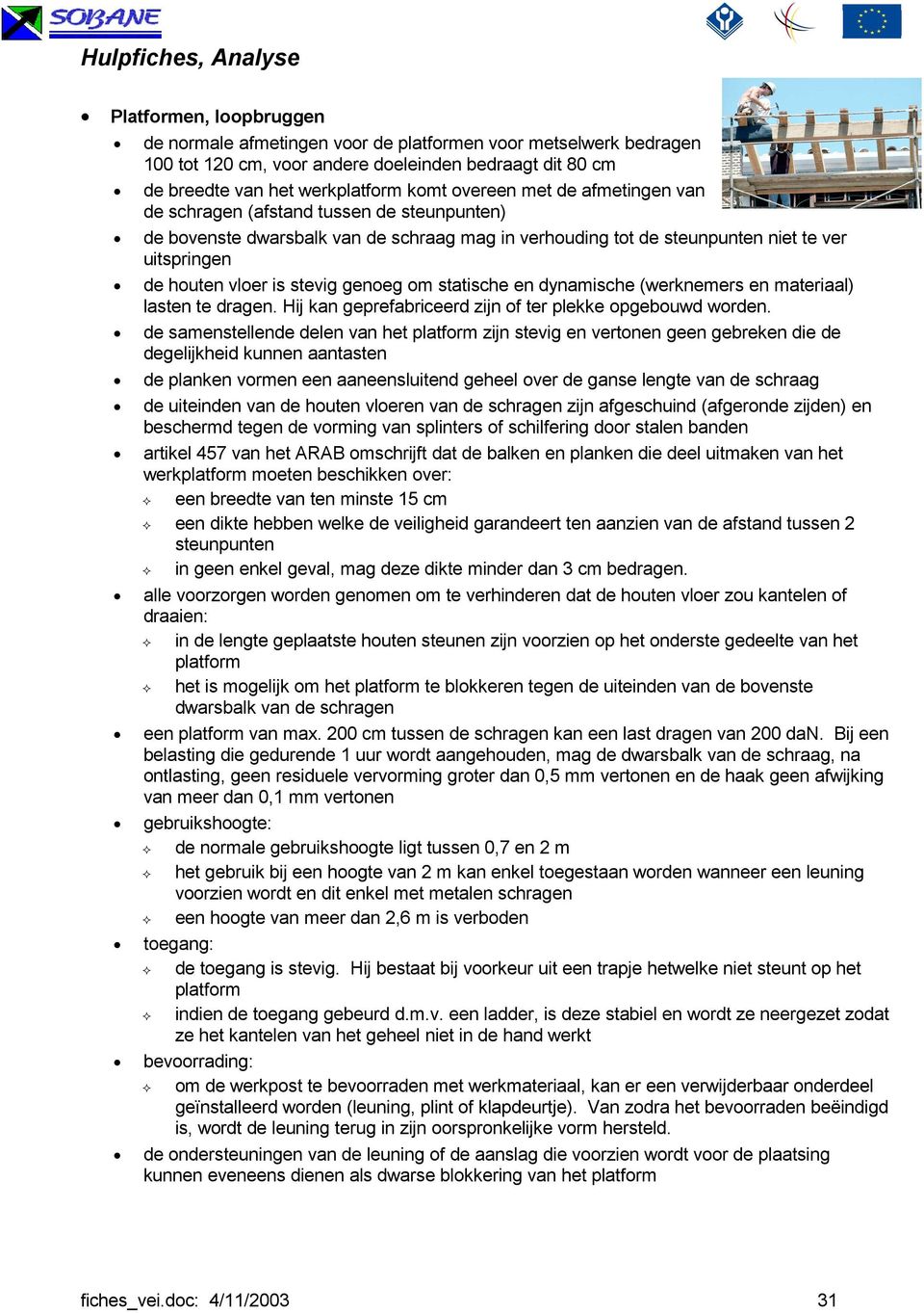 statische en dynamische (werknemers en materiaal) lasten te dragen. Hij kan geprefabriceerd zijn of ter plekke opgebouwd worden.