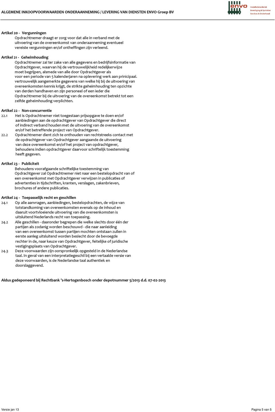 Artikel 21 - Geheimhouding Opdrachtnemer zal ter zake van alle gegevens en bedrijfsinformatie van Opdrachtgever, waarvan hij de vertrouwelijkheid redelijkerwijze moet begrijpen, alsmede van alle door