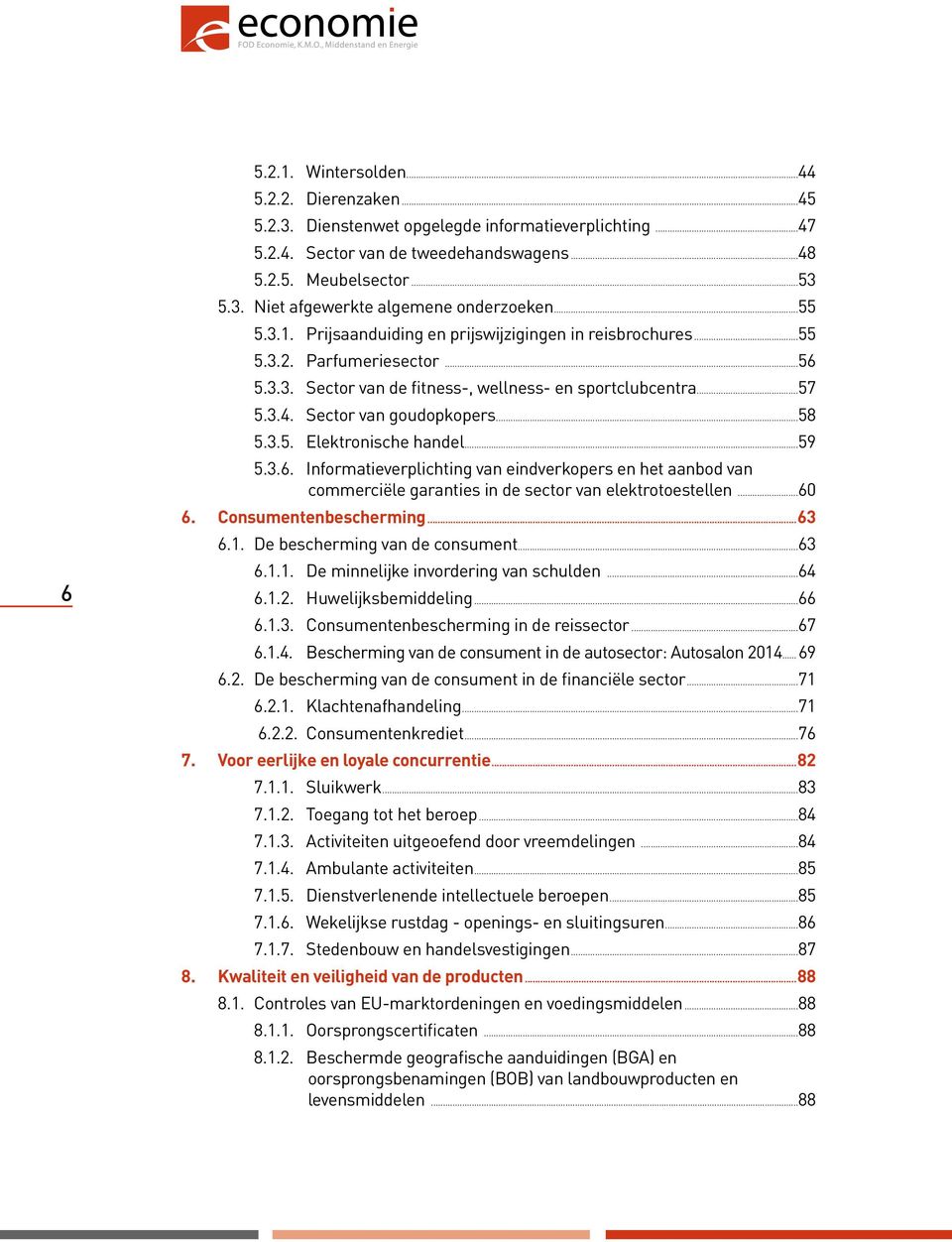 3.5. Elektronische handel...59 5.3.6. Informatieverplichting van eindverkopers en het aanbod van commerciële garanties in de sector van elektrotoestellen...60 6. Consumentenbescherming...63 6.1.