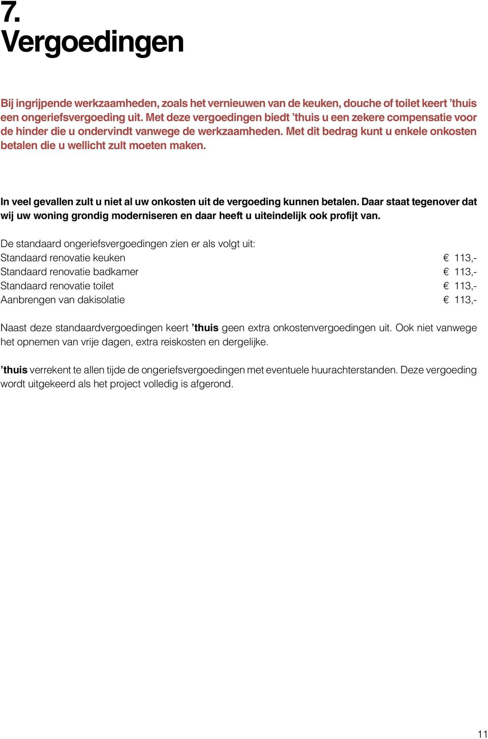 In veel gevallen zult u niet al uw onkosten uit de vergoeding kunnen betalen. Daar staat tegenover dat wij uw woning grondig moderniseren en daar heeft u uiteindelijk ook profijt van.