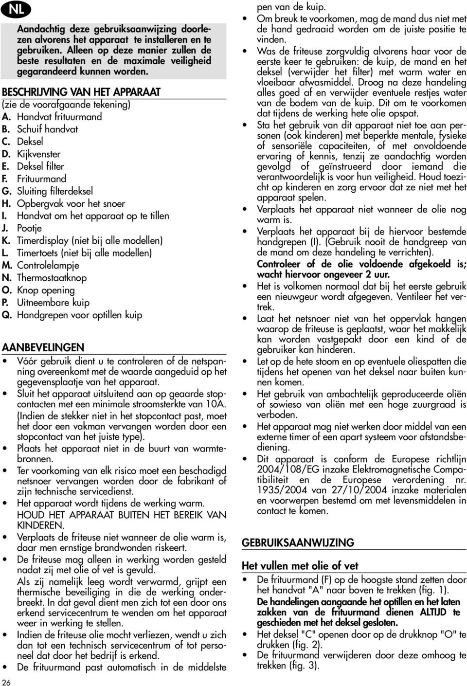 Schuif handvat C. Deksel D. Kijkvenster E. Deksel filter F. Frituurmand G. Sluiting filterdeksel H. Opbergvak voor het snoer I. Handvat om het apparaat op te tillen J. Pootje K.