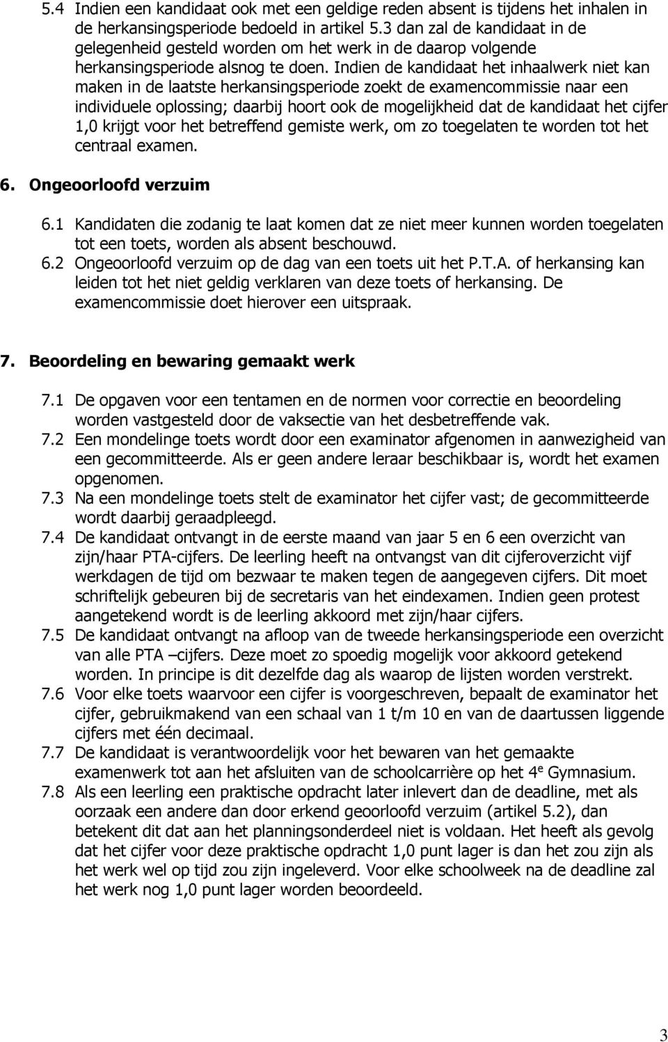 Indien de kandidaat het inhaalwerk niet kan maken in de laatste herkansingsperiode zoekt de examencommissie naar een individuele oplossing; daarbij hoort ook de mogelijkheid dat de kandidaat het