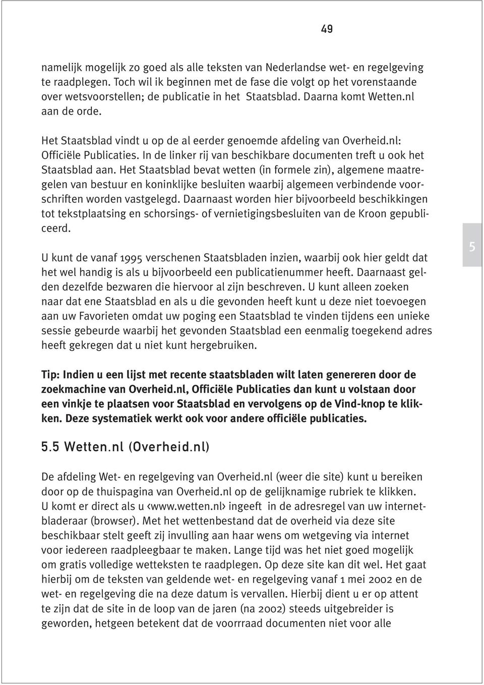Het Staatsblad vindt u op de al eerder genoemde afdeling van Overheid.nl: Officiële Publicaties. In de linker rij van beschikbare documenten treft u ook het Staatsblad aan.