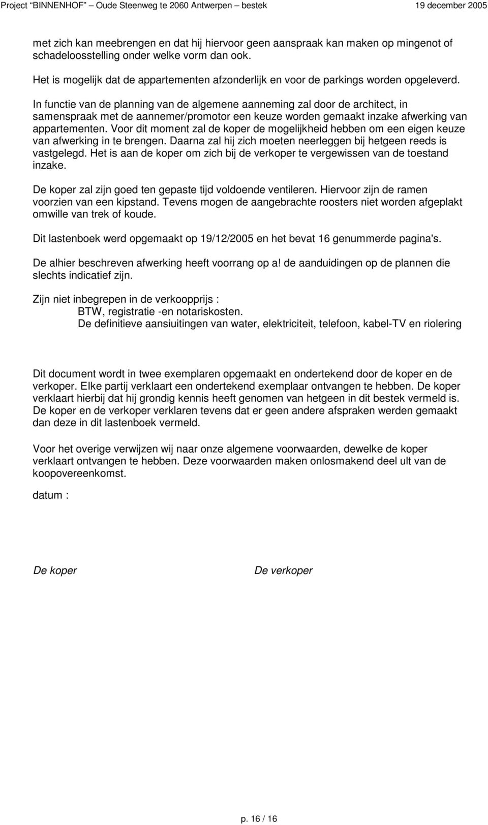 In functie van de planning van de algemene aanneming zal door de architect, in samenspraak met de aannemer/promotor een keuze worden gemaakt inzake afwerking van appartementen.