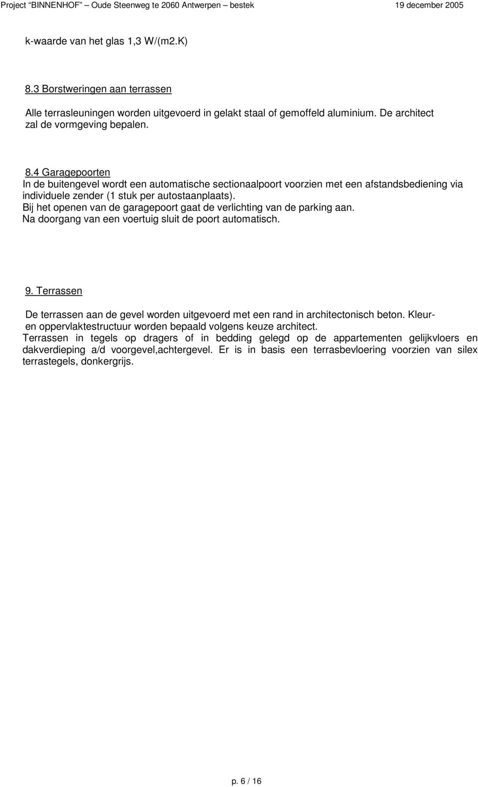 Terrassen De terrassen aan de gevel worden uitgevoerd met een rand in architectonisch beton. Kleuren oppervlaktestructuur worden bepaald volgens keuze architect.