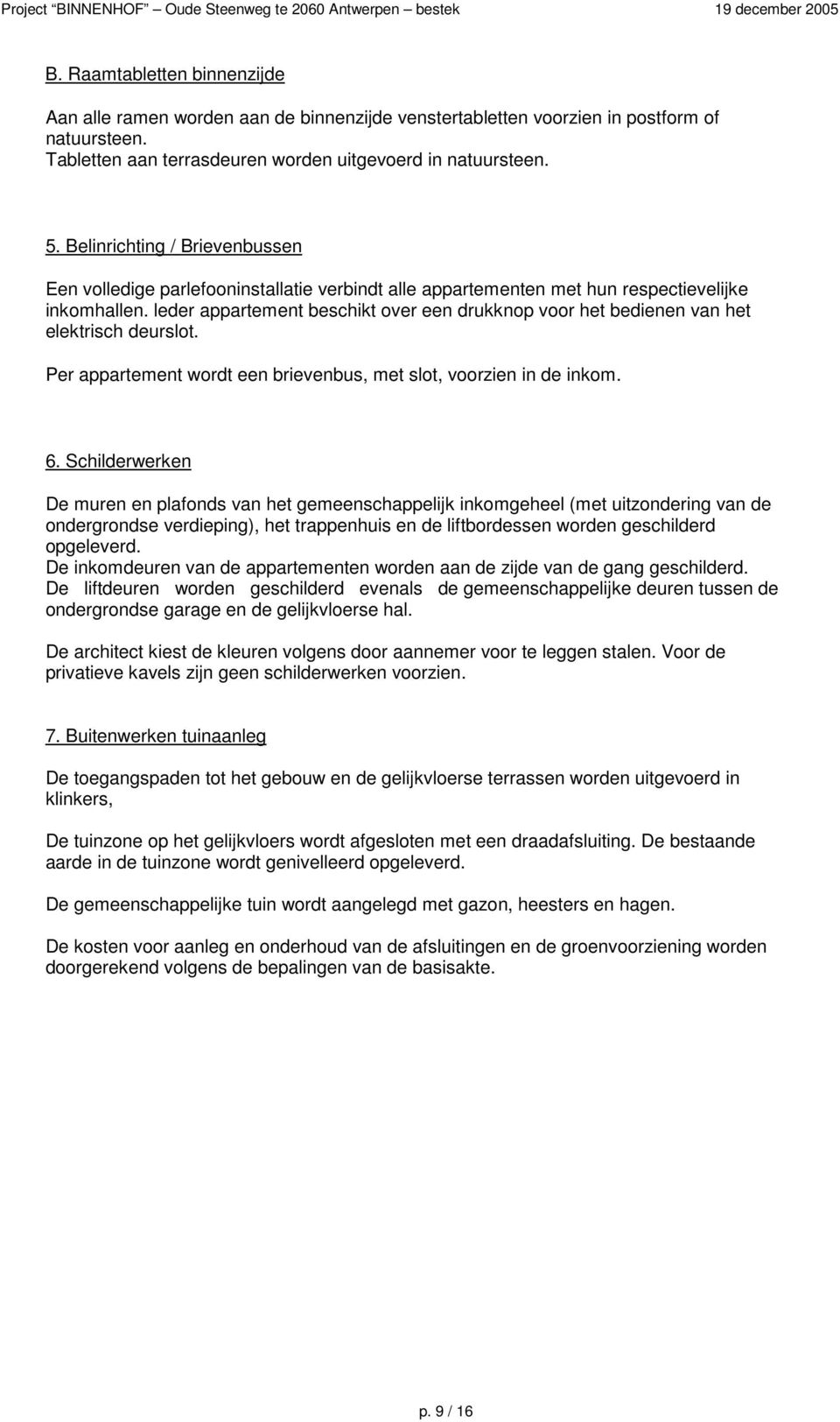 leder appartement beschikt over een drukknop voor het bedienen van het elektrisch deurslot. Per appartement wordt een brievenbus, met slot, voorzien in de inkom. 6.