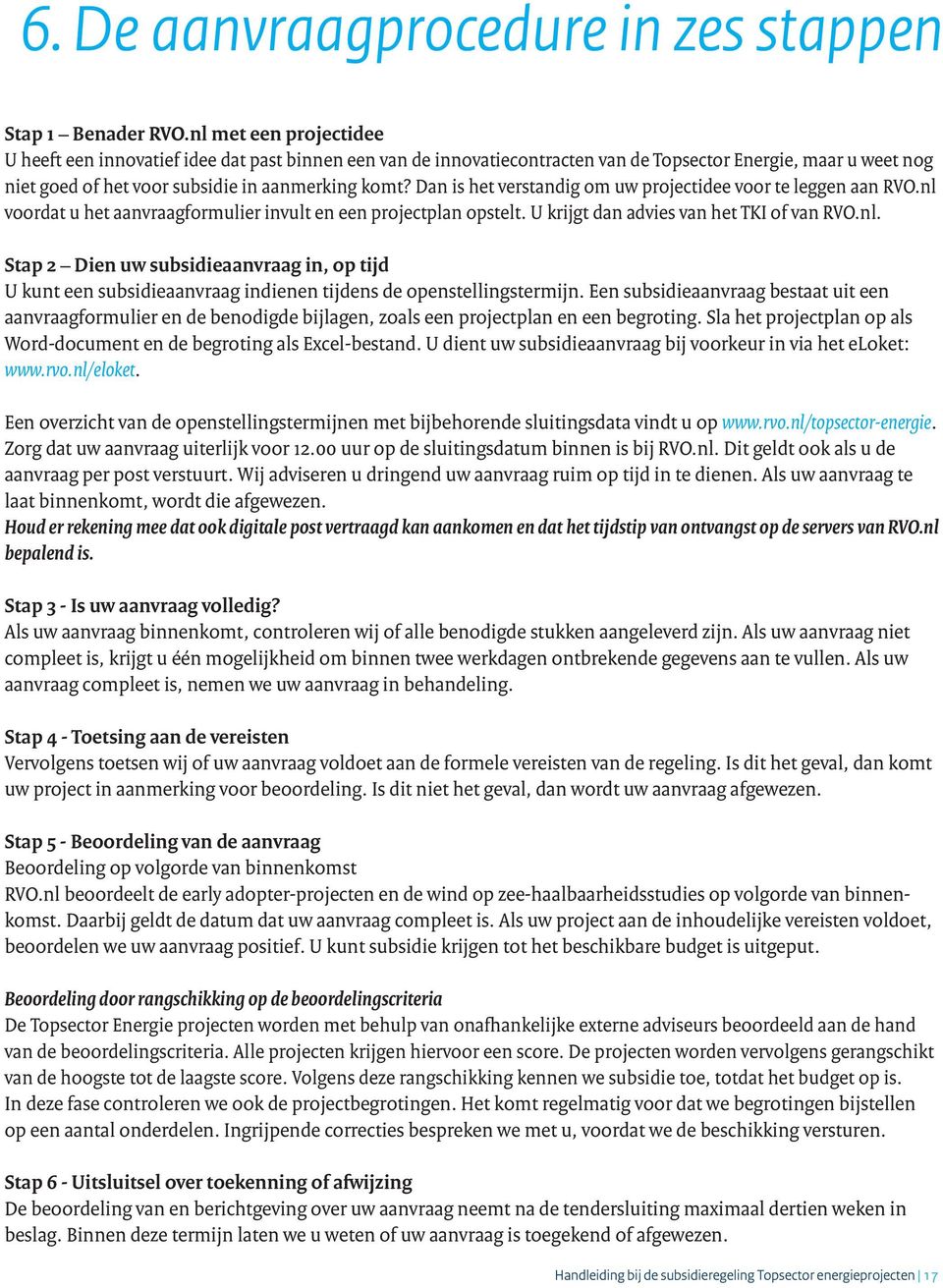 Dan is het verstandig om uw projectidee voor te leggen aan RVO.nl voordat u het aanvraagformulier invult en een projectplan opstelt. U krijgt dan advies van het TKI of van RVO.nl. Stap 2 Dien uw subsidieaanvraag in, op tijd U kunt een subsidieaanvraag indienen tijdens de openstellingstermijn.