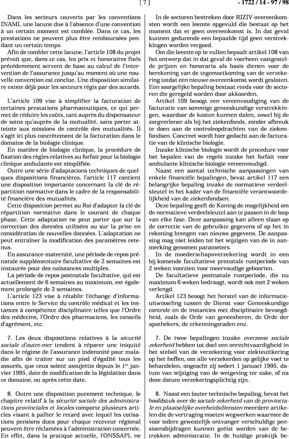 Afin de combler cette lacune, l'article 108du projet prévoit que, dans ce cas, les prix et honoraires fixés précédemment servent de base au calcul de l'intervention de l'assurance jusqu'au moment où