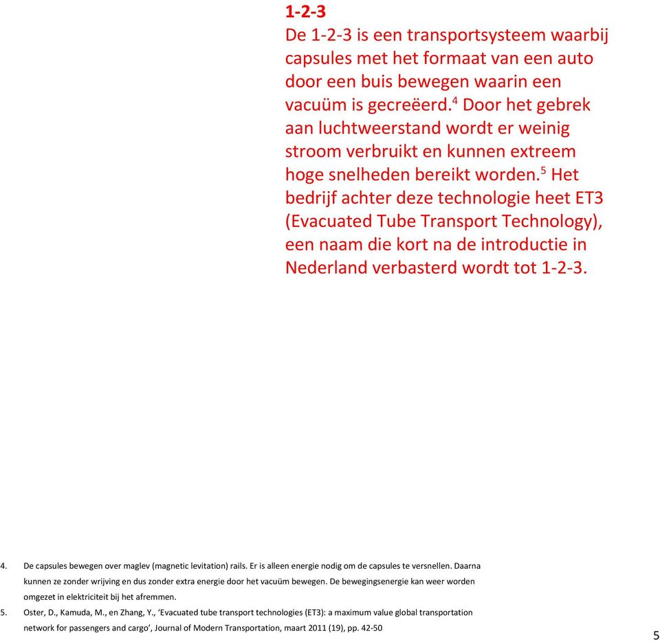 5 Het bedrijf achter deze technologie heet ET3 (Evacuated Tube Transport Technology), een naam die kort na de introductie in Nederland verbasterd wordt tot 1-2-3. 4.