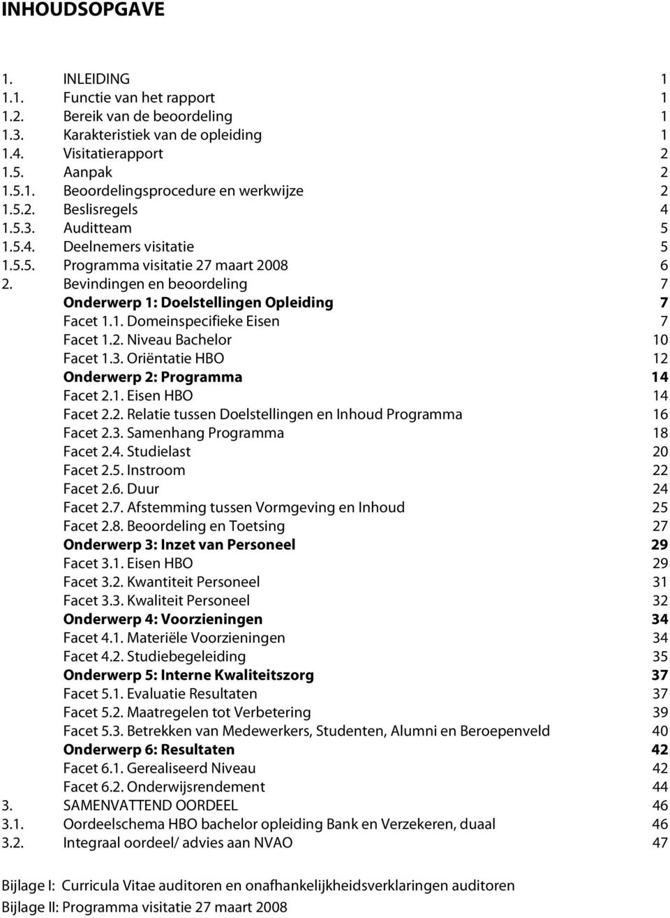 2. Niveau Bachelor 10 Facet 1.3. Oriëntatie HBO 12 Onderwerp 2: Programma 14 Facet 2.1. Eisen HBO 14 Facet 2.2. Relatie tussen Doelstellingen en Inhoud Programma 16 Facet 2.3. Samenhang Programma 18 Facet 2.