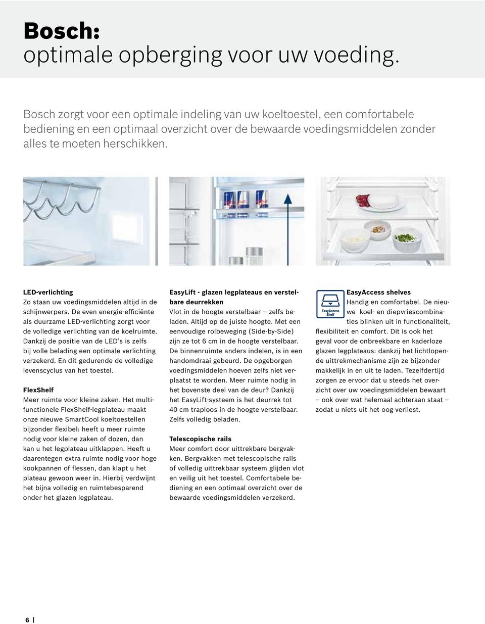 LED-verlichting Zo staan uw voedingsmiddelen altijd in de schijnwerpers. De even energie-efficiënte als duurzame LED-verlichting zorgt voor de volledige verlichting van de koelruimte.