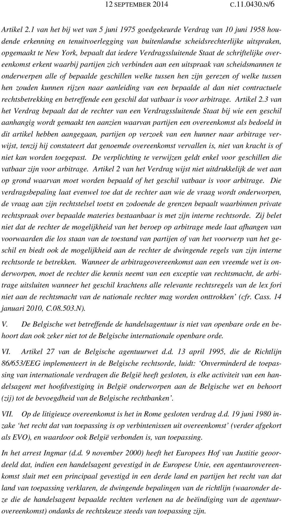 iedere Verdragssluitende Staat de schriftelijke overeenkomst erkent waarbij partijen zich verbinden aan een uitspraak van scheidsmannen te onderwerpen alle of bepaalde geschillen welke tussen hen