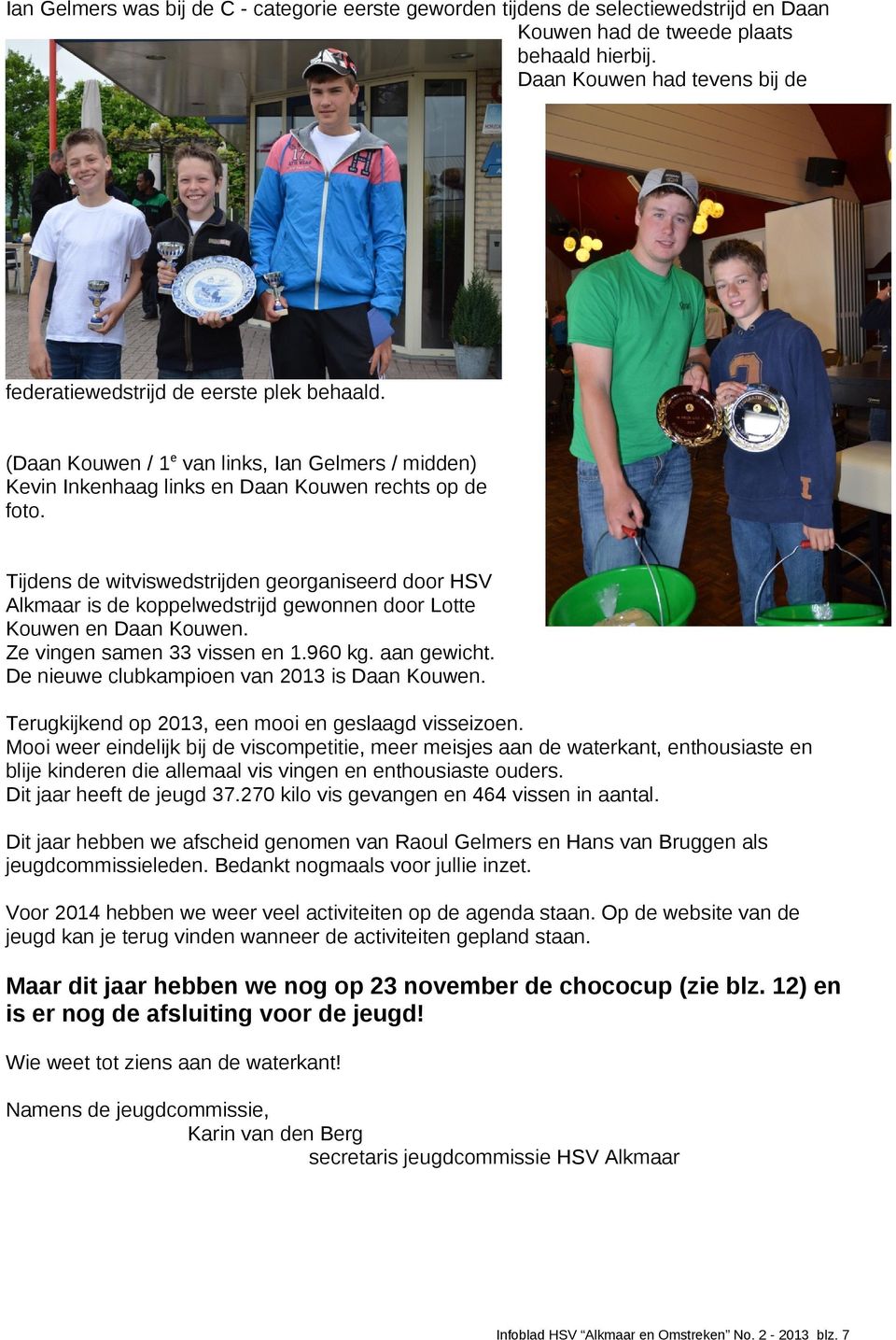 Tijdens de witviswedstrijden georganiseerd door HSV Alkmaar is de koppelwedstrijd gewonnen door Lotte Kouwen en Daan Kouwen. Ze vingen samen 33 vissen en 1.960 kg. aan gewicht.