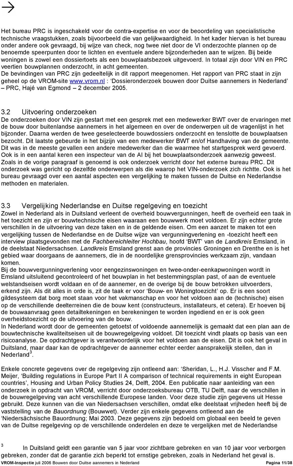 bijzonderheden aan te wijzen. Bij beide woningen is zowel een dossiertoets als een bouwplaatsbezoek uitgevoerd. In totaal zijn door VIN en PRC veertien bouwplannen onderzocht, in acht gemeenten.