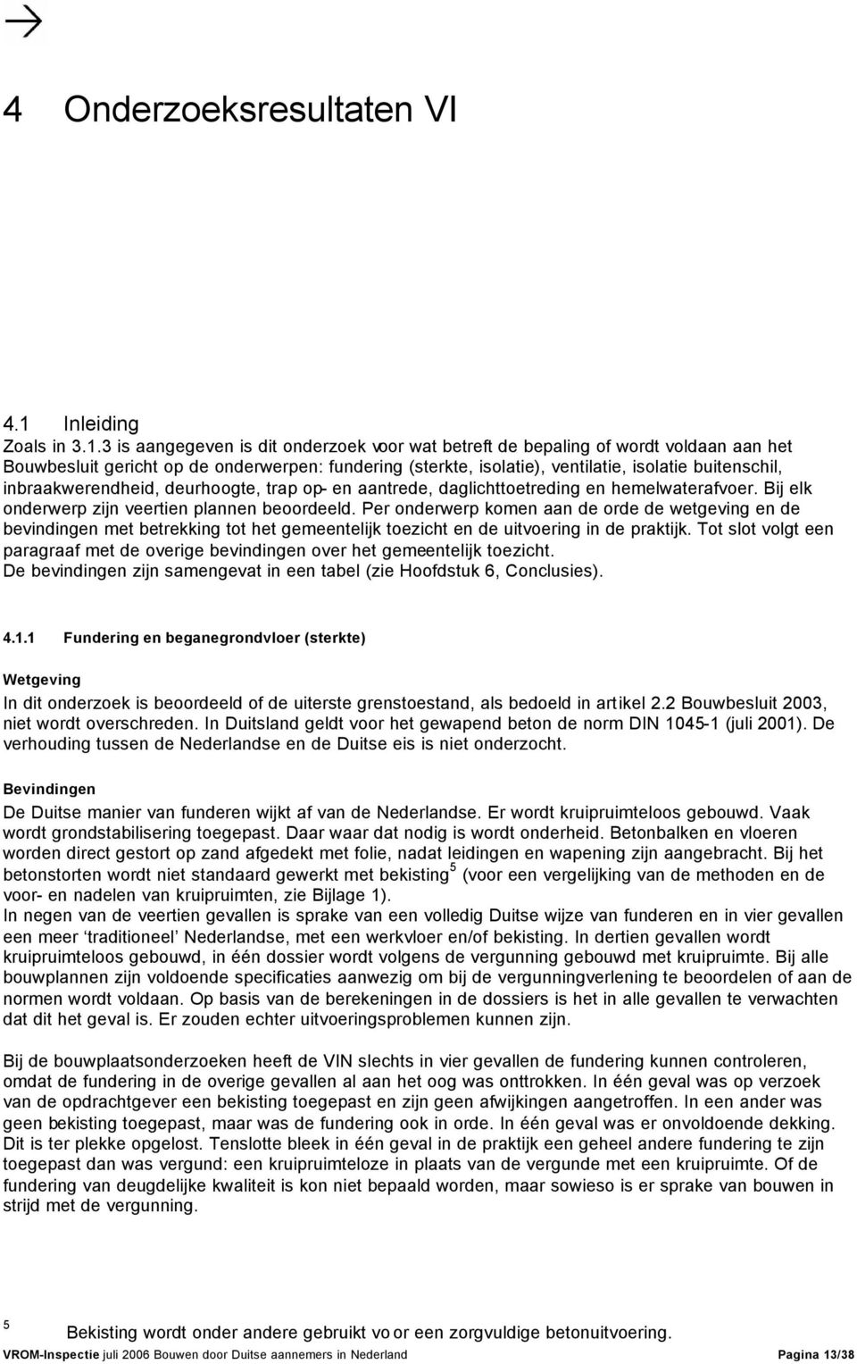 3 is aangegeven is dit onderzoek voor wat betreft de bepaling of wordt voldaan aan het Bouwbesluit gericht op de onderwerpen: fundering (sterkte, isolatie), ventilatie, isolatie buitenschil,