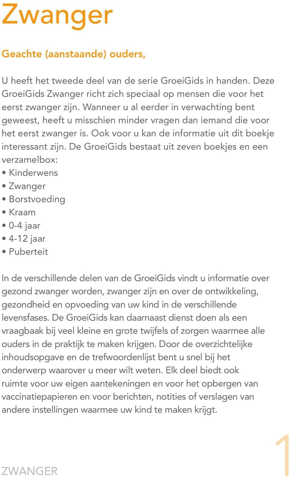 De GroeiGids bestaat uit zeven boekjes en een verzamelbox: Kinderwens Zwanger Borstvoeding Kraam 0-4 jaar 4-12 jaar Puberteit In de verschillende delen van de GroeiGids vindt u informatie over gezond