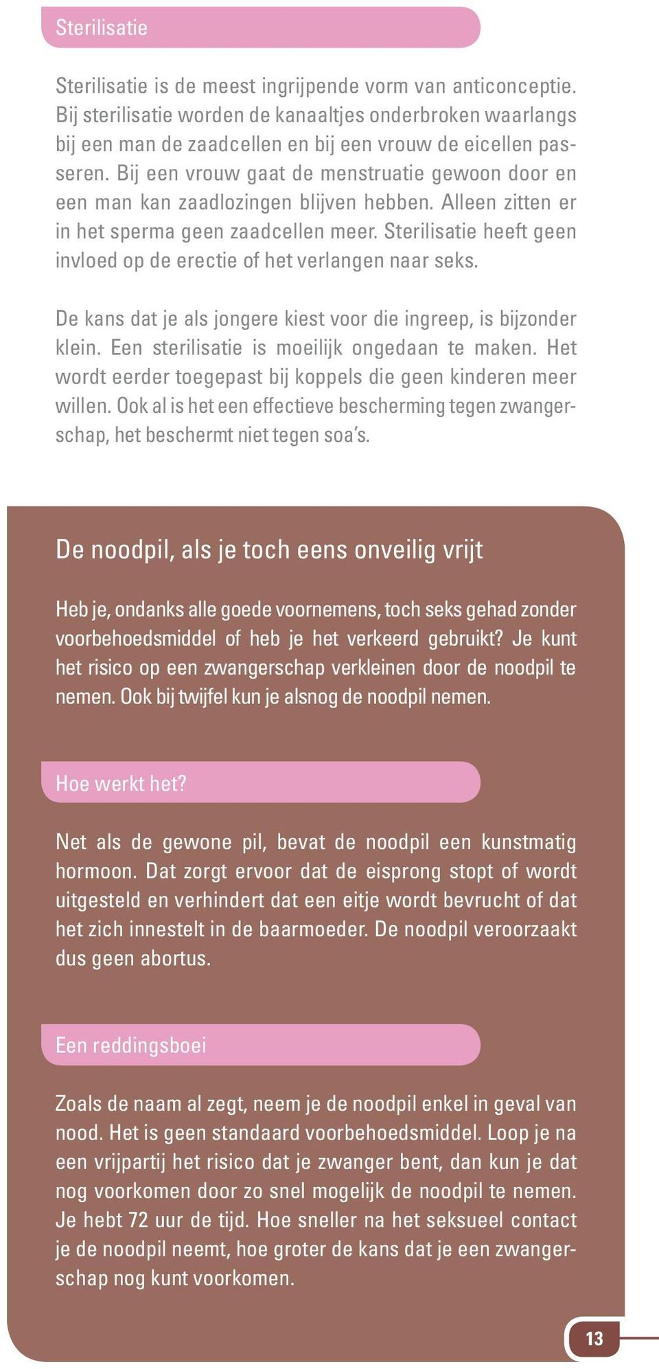 Sterilisatie heeft geen invloed op de erectie of het verlangen naar seks. De kans dat je als jongere kiest voor die ingreep, is bijzonder klein. Een sterilisatie is moeilijk ongedaan te maken.