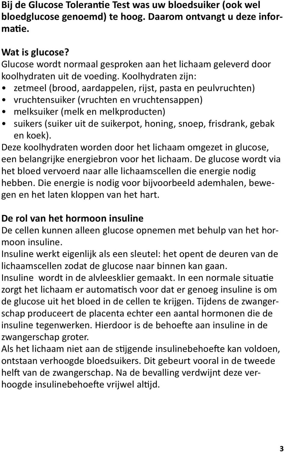 Koolhydraten zijn: zetmeel (brood, aardappelen, rijst, pasta en peulvruchten) vruchtensuiker (vruchten en vruchtensappen) melksuiker (melk en melkproducten) suikers (suiker uit de suikerpot, honing,