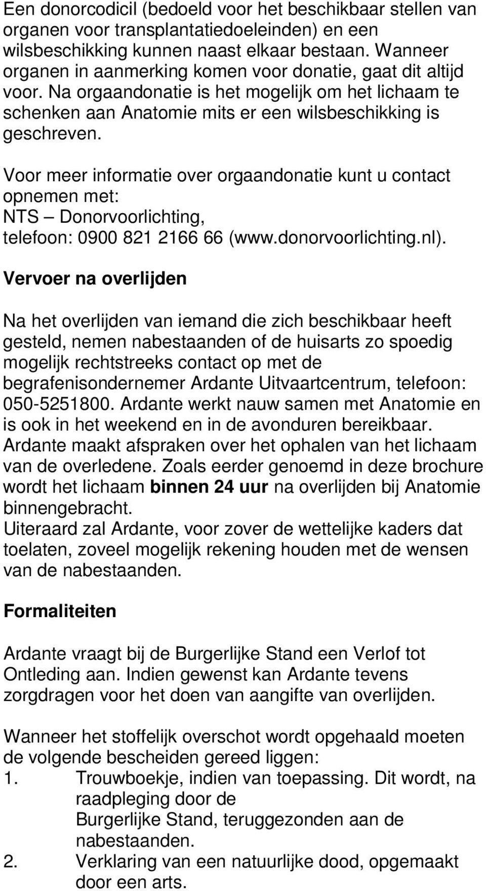 Voor meer informatie over orgaandonatie kunt u contact opnemen met: NTS Donorvoorlichting, telefoon: 0900 821 2166 66 (www.donorvoorlichting.nl).