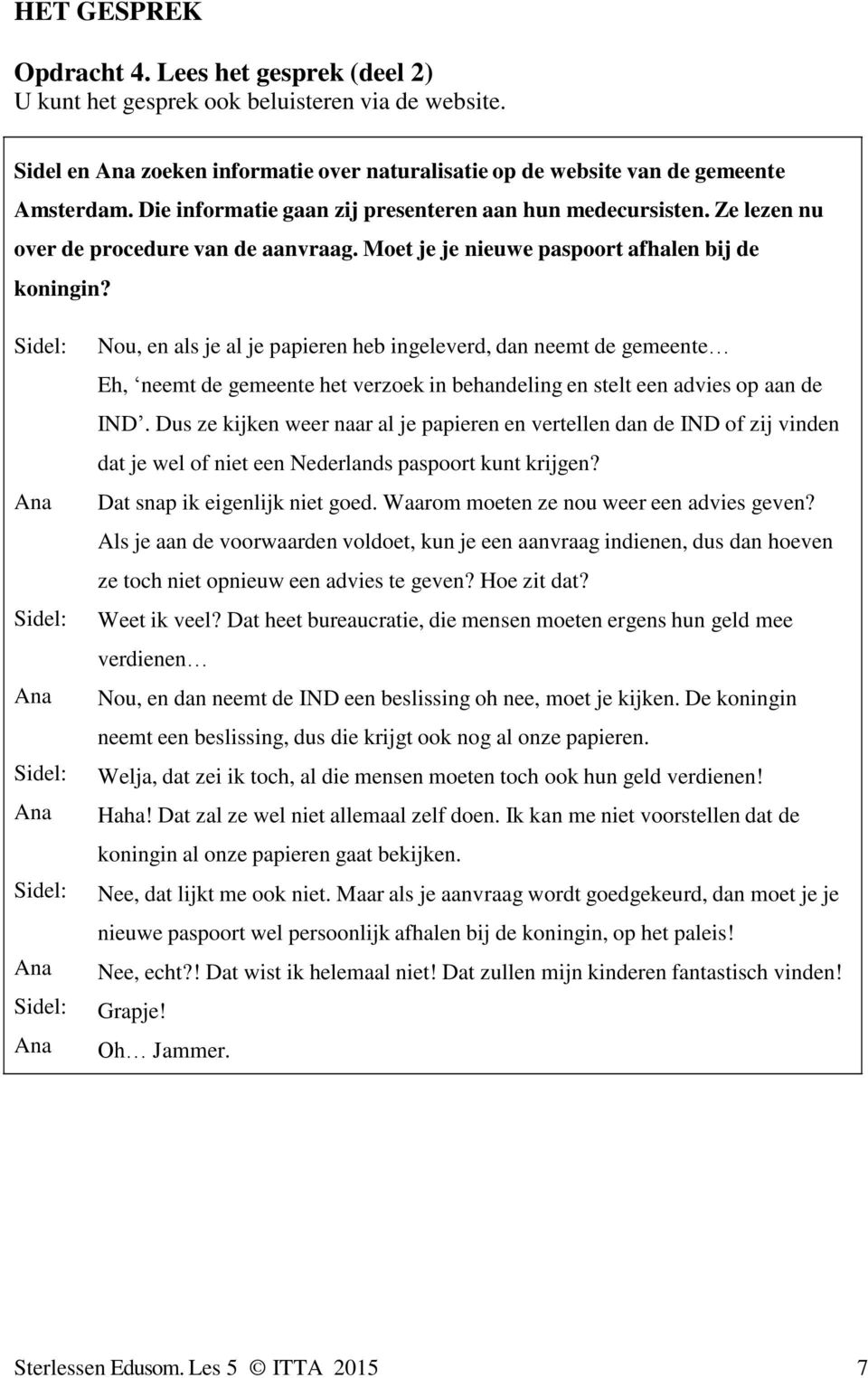 Ana Ana Ana Ana Ana Nou, en als je al je papieren heb ingeleverd, dan neemt de gemeente Eh, neemt de gemeente het verzoek in behandeling en stelt een advies op aan de IND.