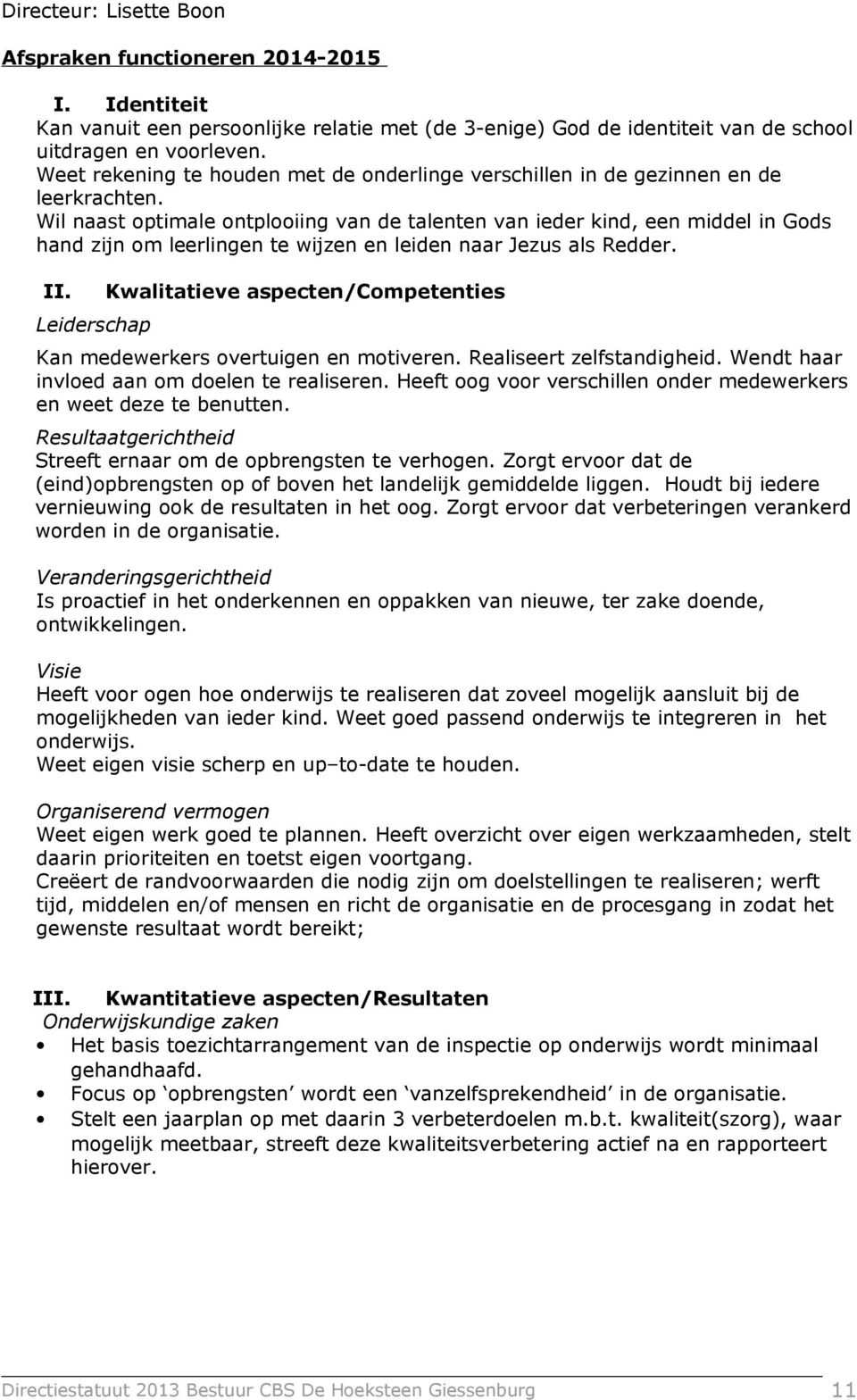 Wil naast optimale ontplooiing van de talenten van ieder kind, een middel in Gods hand zijn om leerlingen te wijzen en leiden naar Jezus als Redder. II.