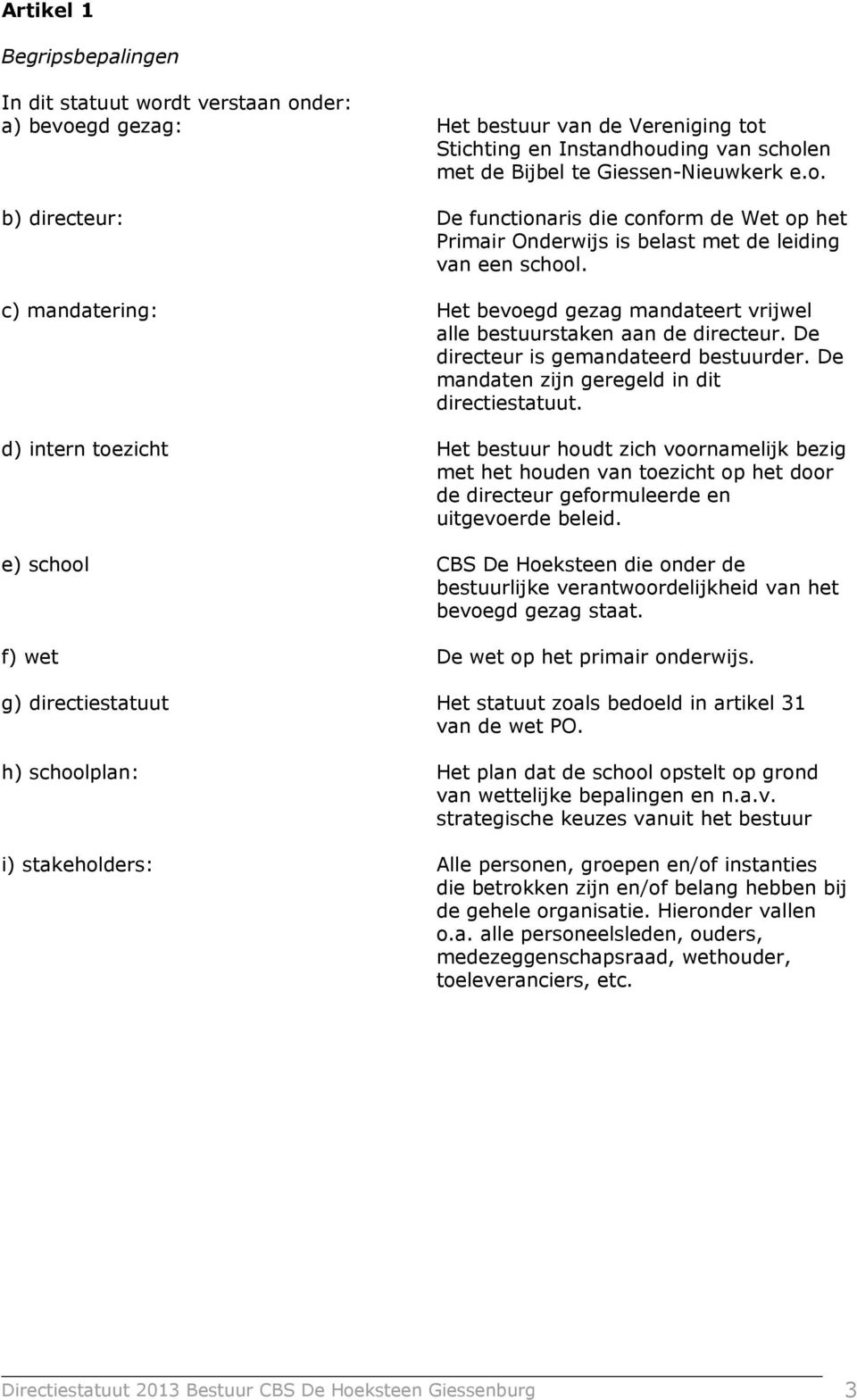 d) intern toezicht Het bestuur houdt zich voornamelijk bezig met het houden van toezicht op het door de directeur geformuleerde en uitgevoerde beleid.