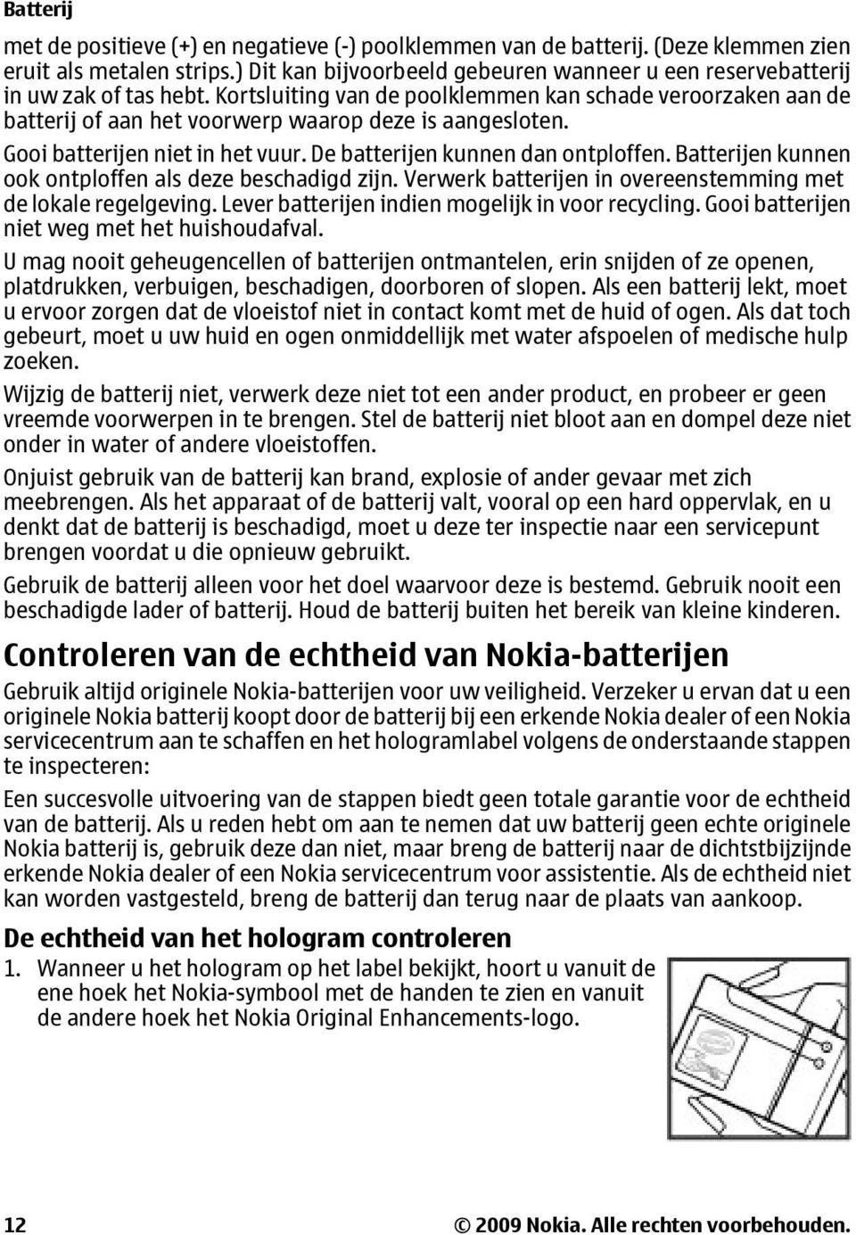 Kortsluiting van de poolklemmen kan schade veroorzaken aan de batterij of aan het voorwerp waarop deze is aangesloten. Gooi batterijen niet in het vuur. De batterijen kunnen dan ontploffen.