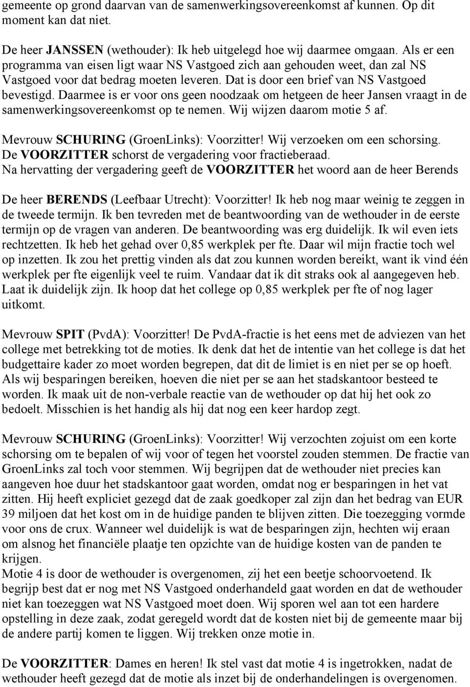 Daarmee is er voor ons geen noodzaak om hetgeen de heer Jansen vraagt in de samenwerkingsovereenkomst op te nemen. Wij wijzen daarom motie 5 af. Mevrouw SCHURING (GroenLinks): Voorzitter!