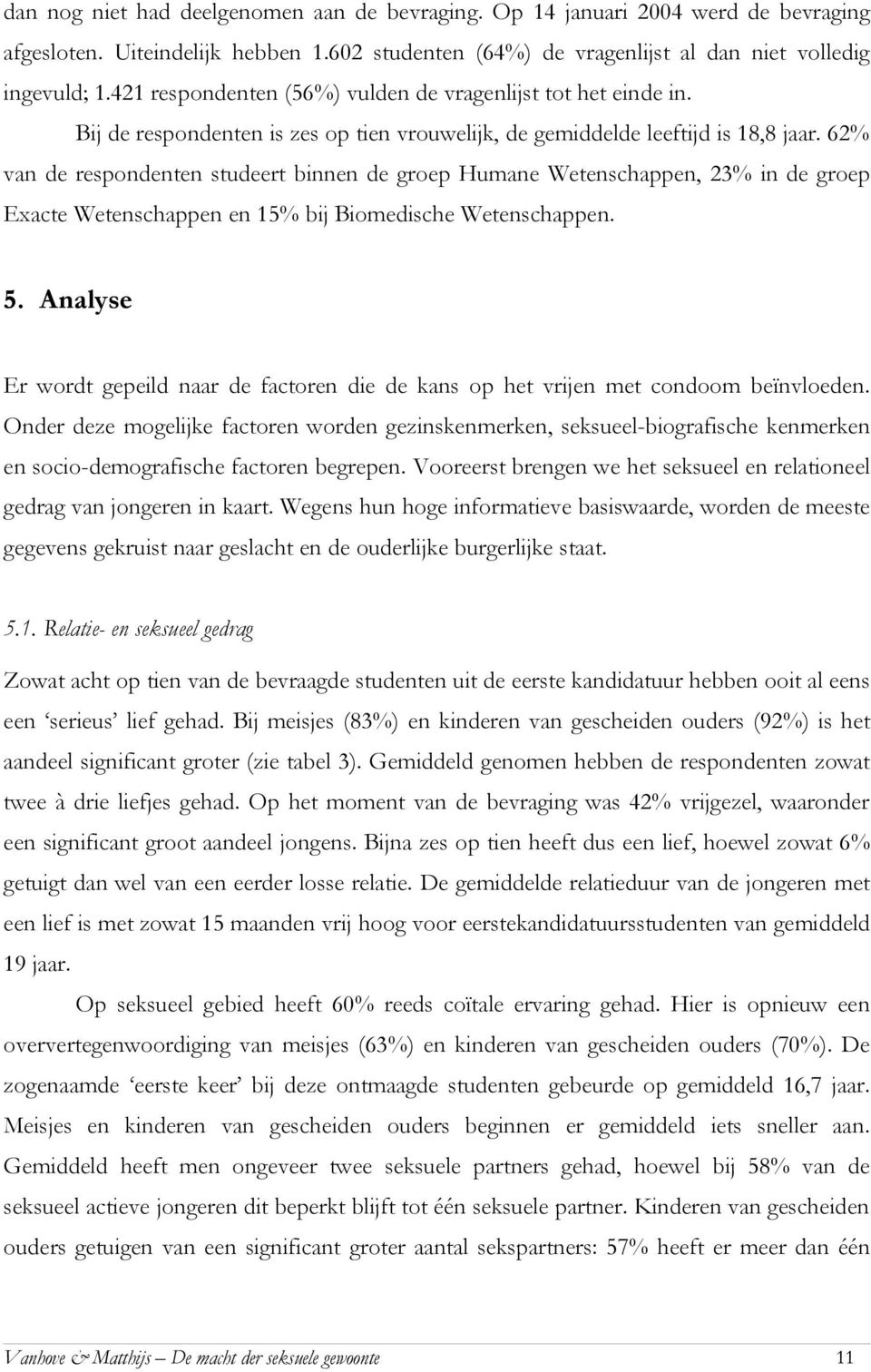 62% van de respondenten studeert binnen de groep Humane Wetenschappen, 23% in de groep Exacte Wetenschappen en 15% bij Biomedische Wetenschappen. 5.