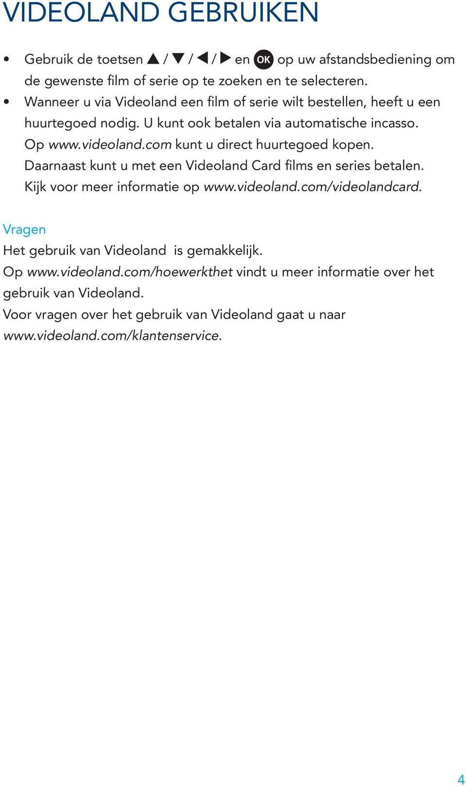 com kunt u direct huurtegoed kopen. Daarnaast kunt u met een Videoland Card films en series betalen. Kijk voor meer informatie op www.videoland.com/videolandcard.