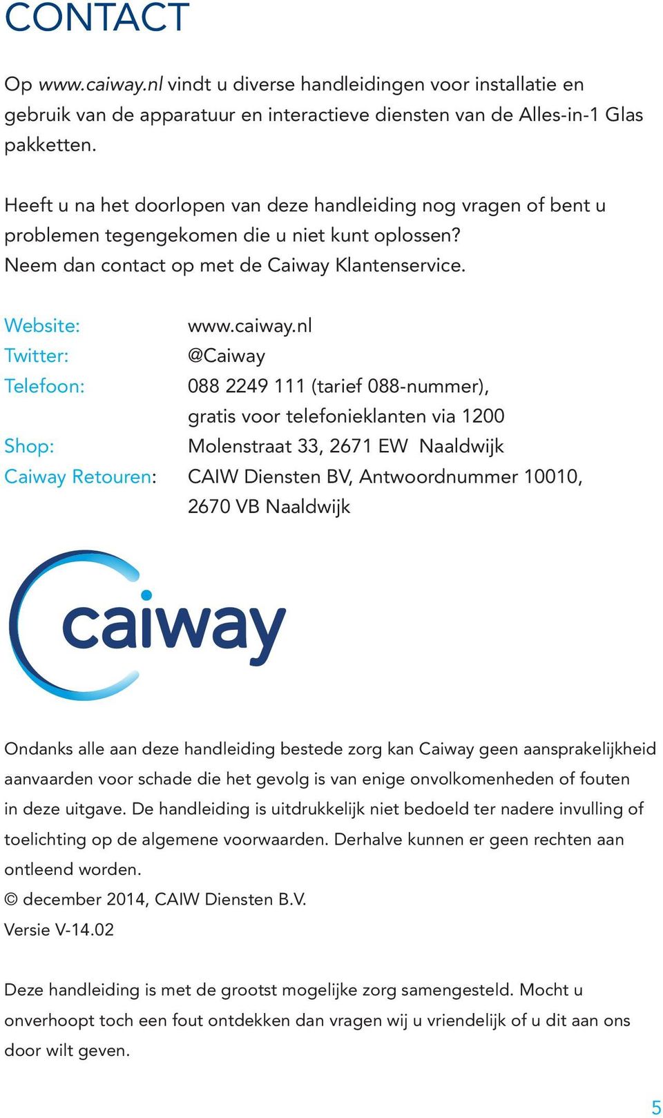 nl Twitter: @Caiway Telefoon: 088 2249 111 (tarief 088-nummer), gratis voor telefonieklanten via 1200 Shop: Molenstraat 33, 2671 EW Naaldwijk Caiway Retouren: CAIW Diensten BV, Antwoordnummer 10010,