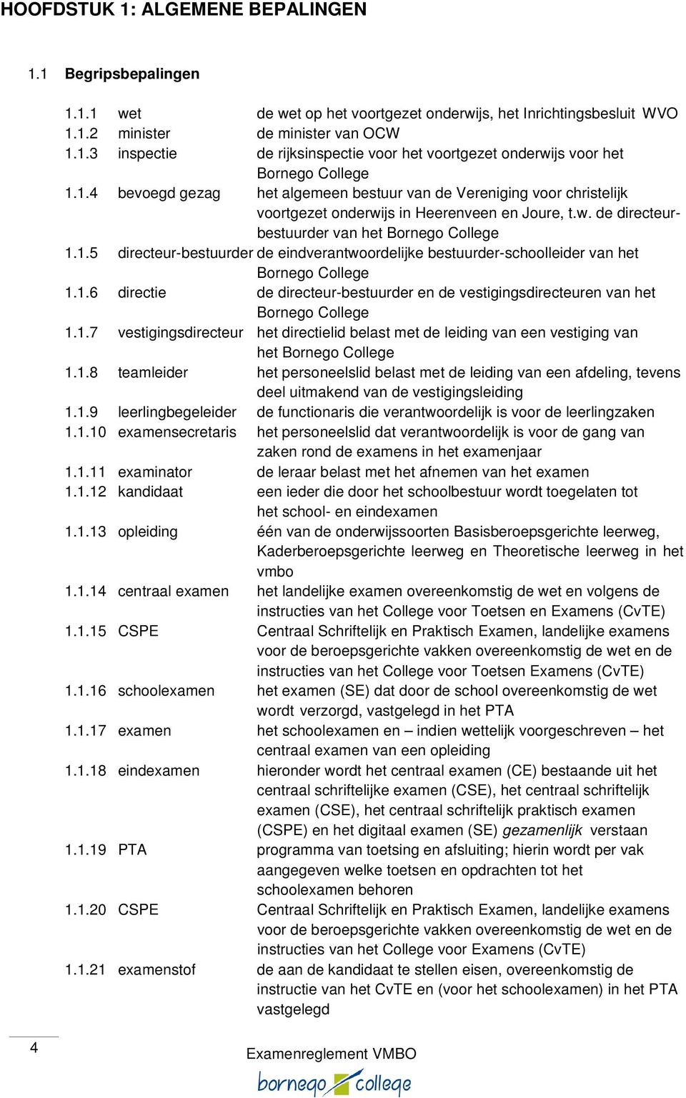 1.6 directie de directeur-bestuurder en de vestigingsdirecteuren van het Bornego College 1.1.7 vestigingsdirecteur het directielid belast met de leiding van een vestiging van het Bornego College 1.1.8 teamleider het personeelslid belast met de leiding van een afdeling, tevens deel uitmakend van de vestigingsleiding 1.