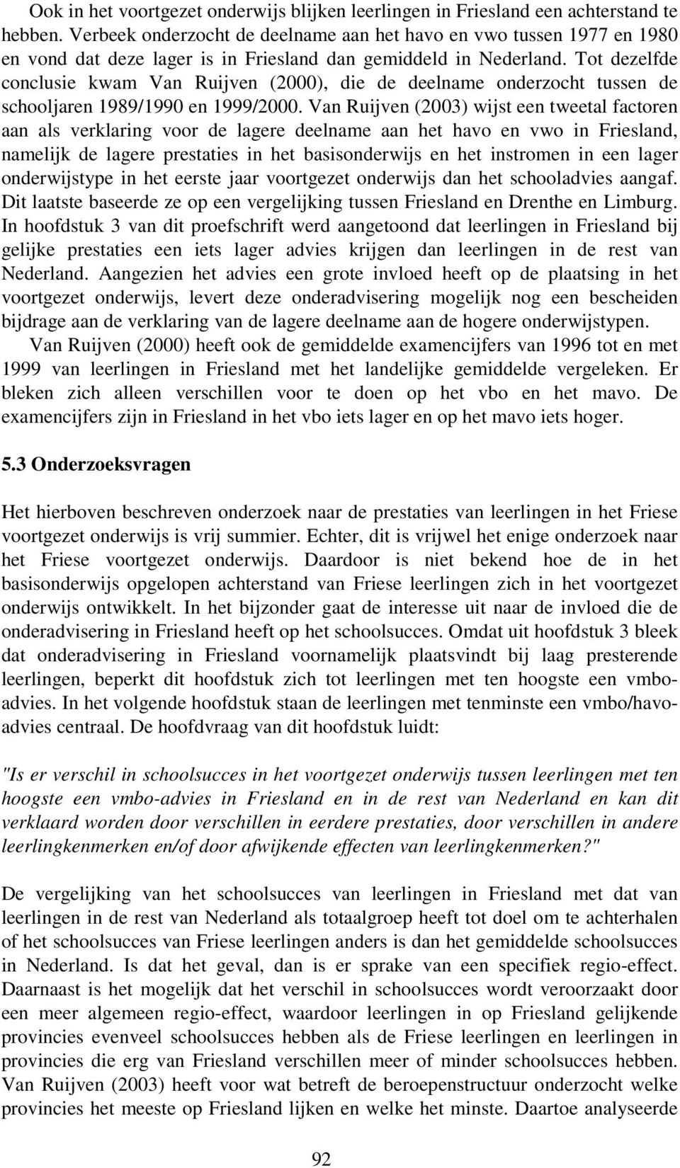 Tot dezelfde conclusie kwam Van Ruijven (2000), die de deelname onderzocht tussen de schooljaren 1989/1990 en 1999/2000.