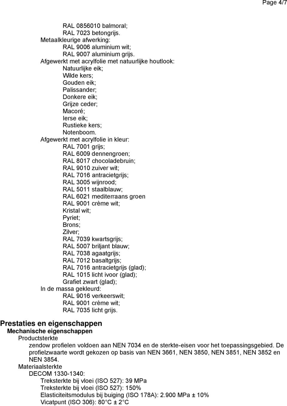 Afgewerkt met acrylfolie in kleur: RAL 7001 grijs; RAL 6009 dennengroen; RAL 8017 chocoladebruin; RAL 9010 zuiver wit; RAL 7016 antracietgrijs; RAL 3005 wijnrood; RAL 5011 staalblauw; RAL 6021