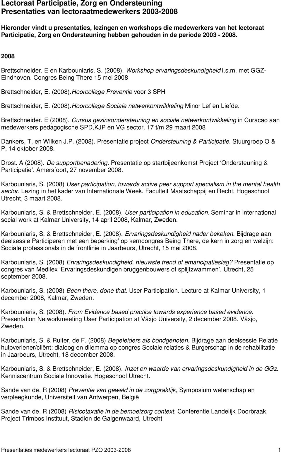 Congres Being There 15 mei 2008 Brettschneider, E. (2008).Hoorcollege Preventie voor 3 SPH Brettschneider, E. (2008).Hoorcollege Sociale netwerkontwikkeling Minor Lef en Liefde. Brettschneider. E (2008).