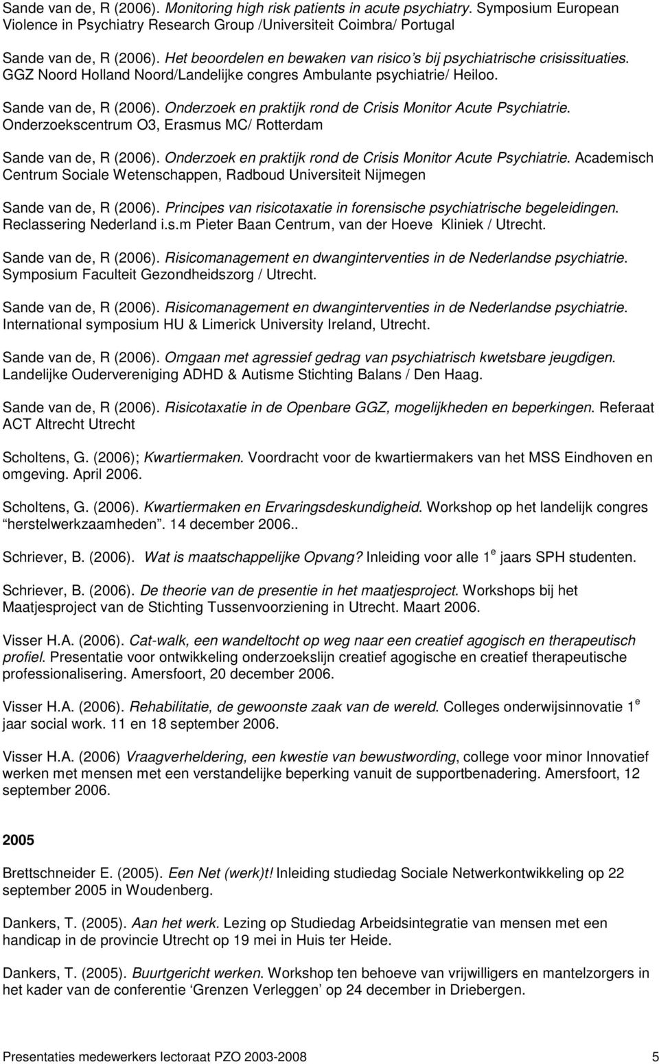 Onderzoek en praktijk rond de Crisis Monitor Acute Psychiatrie. Onderzoekscentrum O3, Erasmus MC/ Rotterdam Sande van de, R (2006). Onderzoek en praktijk rond de Crisis Monitor Acute Psychiatrie.