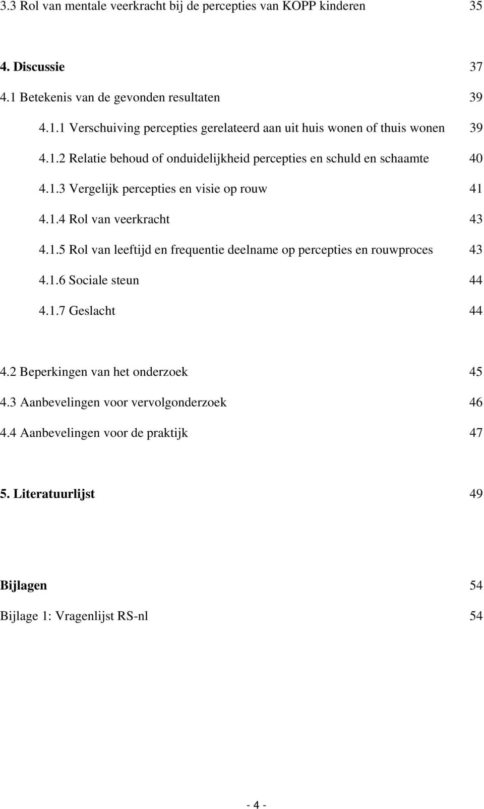 1.6 Sociale steun 44 4.1.7 Geslacht 44 4.2 Beperkingen van het onderzoek 45 4.3 Aanbevelingen voor vervolgonderzoek 46 4.4 Aanbevelingen voor de praktijk 47 5.