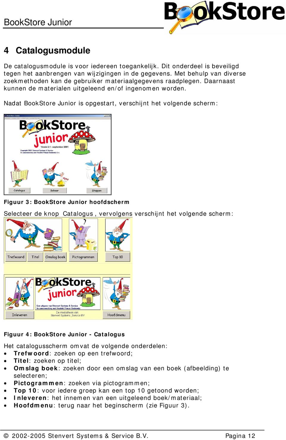 Nadat BookStore Junior is opgestart, verschijnt het volgende scherm: Figuur 3: BookStore Junior hoofdscherm Selecteer de knop Catalogus, vervolgens verschijnt het volgende scherm: Figuur 4: BookStore