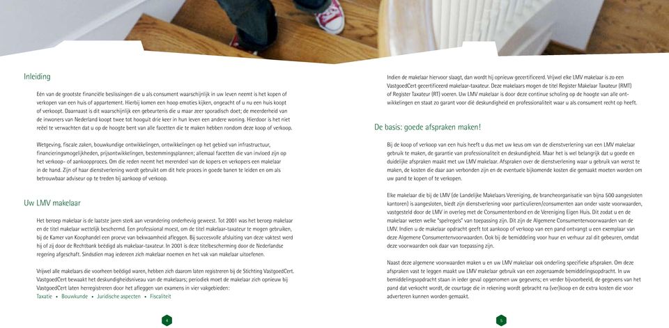 Daarnaast is dit waarschijnlijk een gebeurtenis die u maar zeer sporadisch doet; de meerderheid van de inwoners van Nederland koopt twee tot hooguit drie keer in hun leven een andere woning.