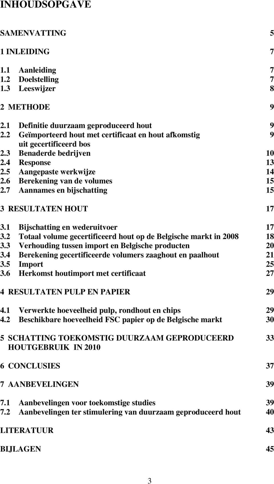7 Aannames en bijschatting 15 3 RESULTATEN HOUT 17 3.1 Bijschatting en wederuitvoer 17 3.2 Totaal volume gecertificeerd hout op de Belgische markt in 2008 18 3.