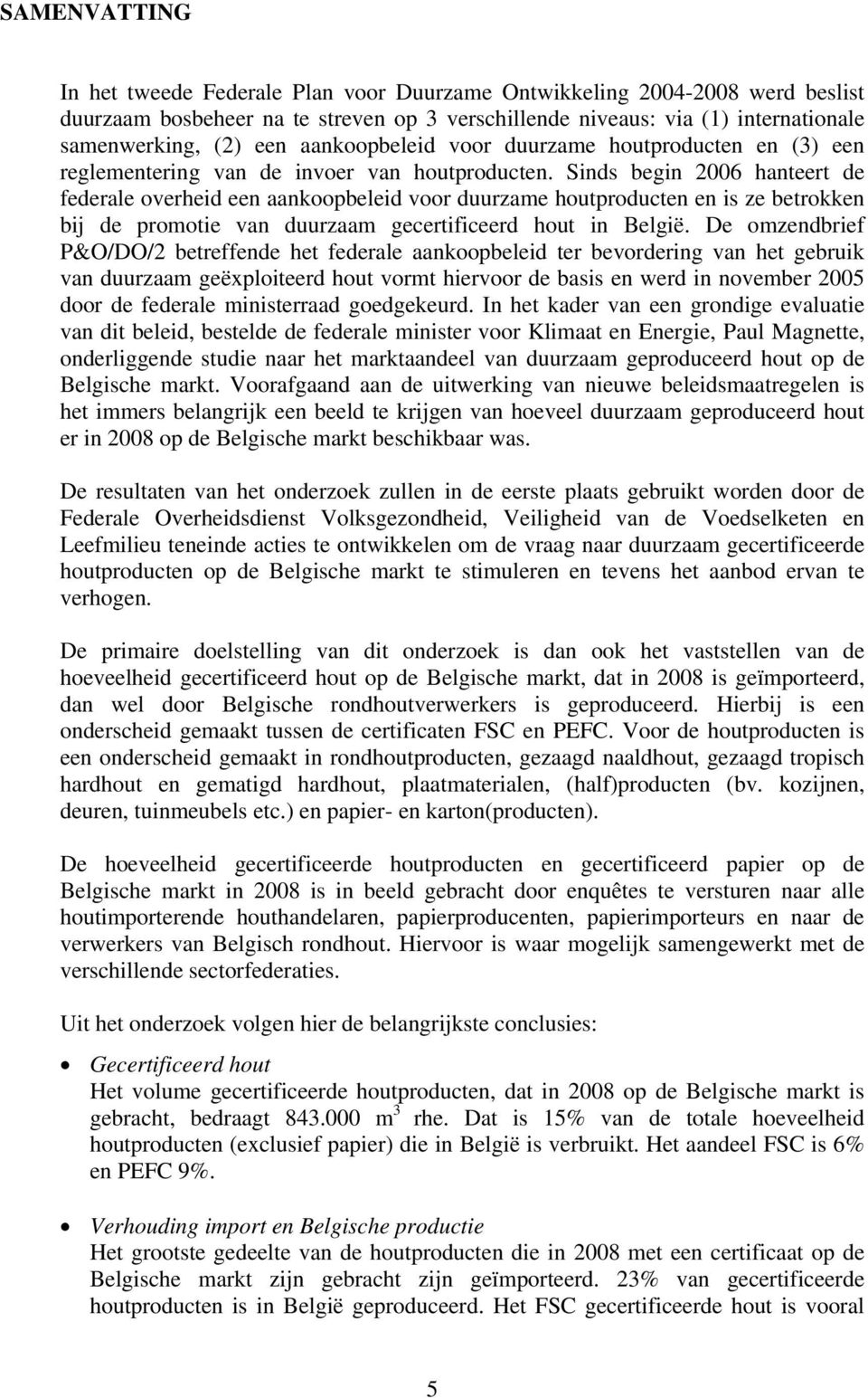 Sinds begin 2006 hanteert de federale overheid een aankoopbeleid voor duurzame houtproducten en is ze betrokken bij de promotie van duurzaam gecertificeerd hout in België.